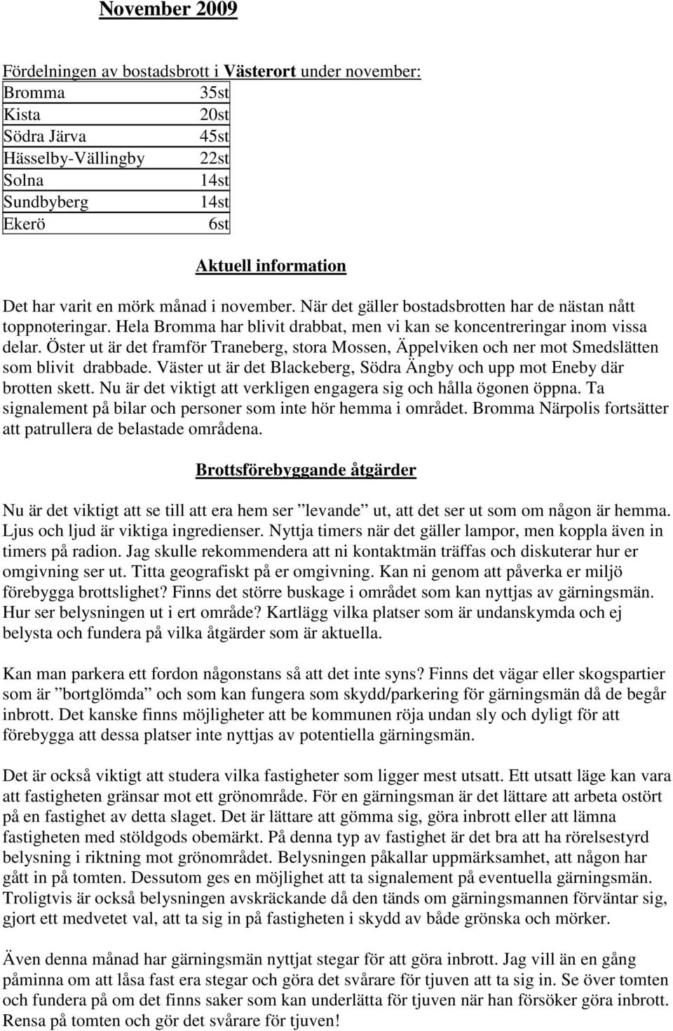 Öster ut är det framför Traneberg, stora Mossen, Äppelviken och ner mot Smedslätten som blivit drabbade. Väster ut är det Blackeberg, Södra Ängby och upp mot Eneby där brotten skett.