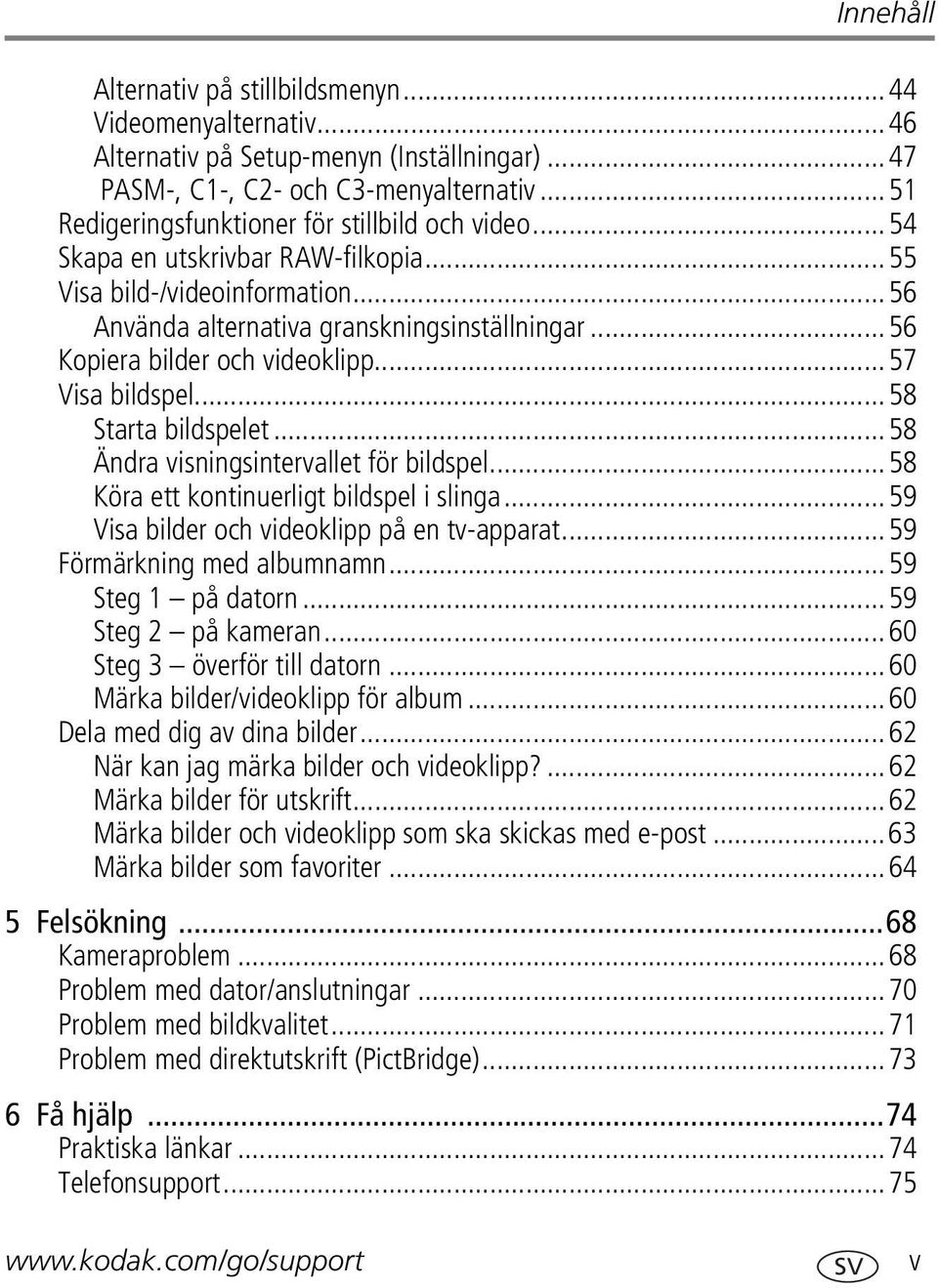 ..56 Kopiera bilder och videoklipp...57 Visa bildspel...58 Starta bildspelet...58 Ändra visningsintervallet för bildspel...58 Köra ett kontinuerligt bildspel i slinga.