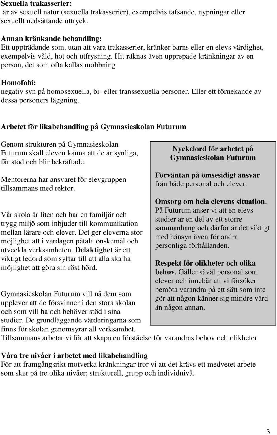 Hit räknas även upprepade kränkningar av en person, det som ofta kallas mobbning Homofobi: negativ syn på homosexuella, bi- eller transsexuella personer.