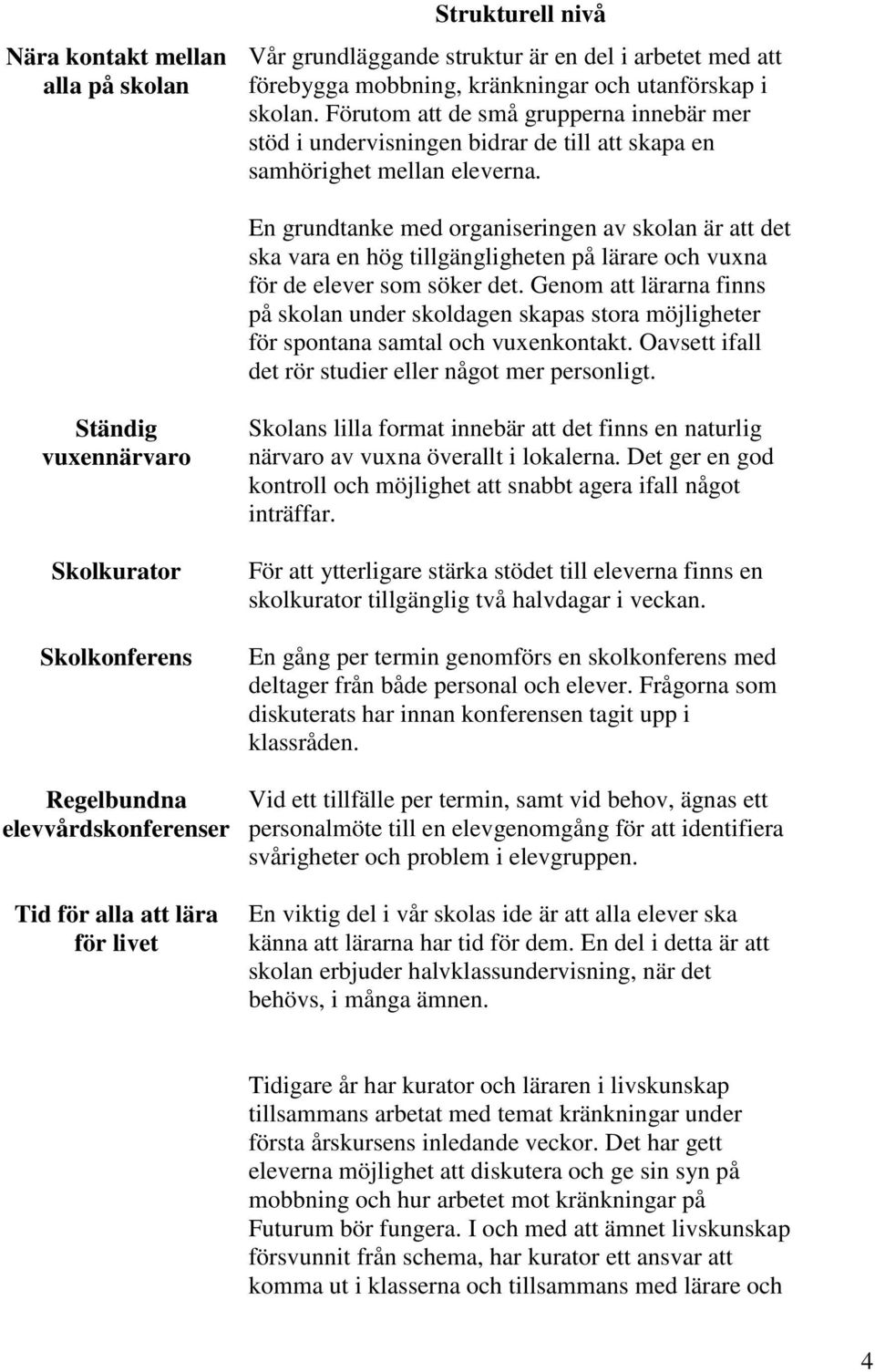 En grundtanke med organiseringen av skolan är att det ska vara en hög tillgängligheten på lärare och vuxna för de elever som söker det.