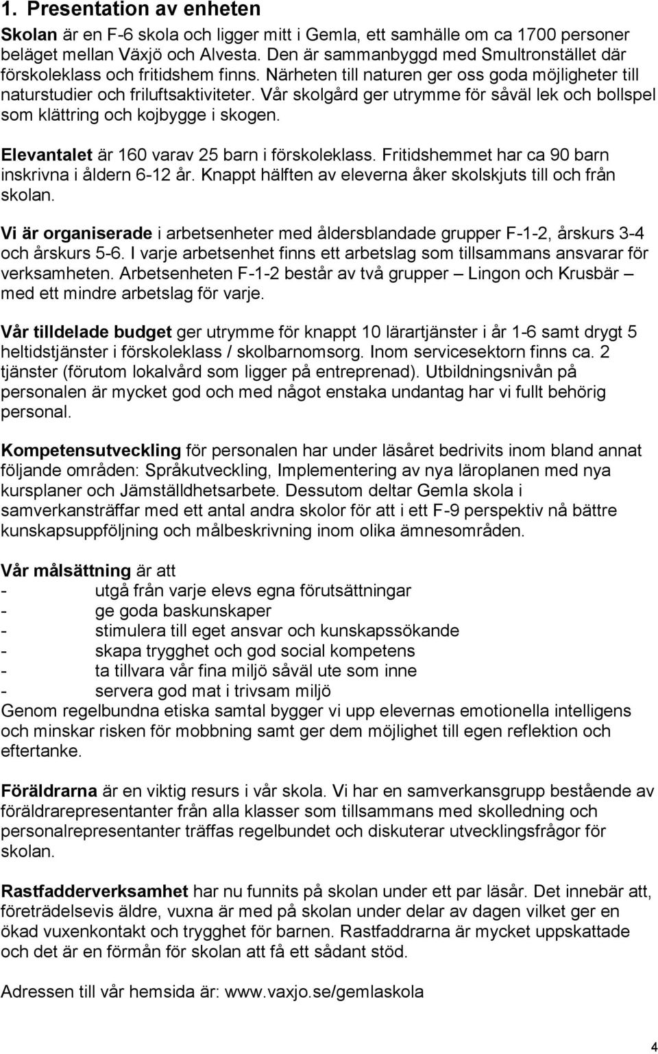 Vår skolgård ger utrymme för såväl lek och bollspel som klättring och kojbygge i skogen. Elevantalet är 160 varav 25 barn i förskoleklass. Fritidshemmet har ca 90 barn inskrivna i åldern 6-12 år.