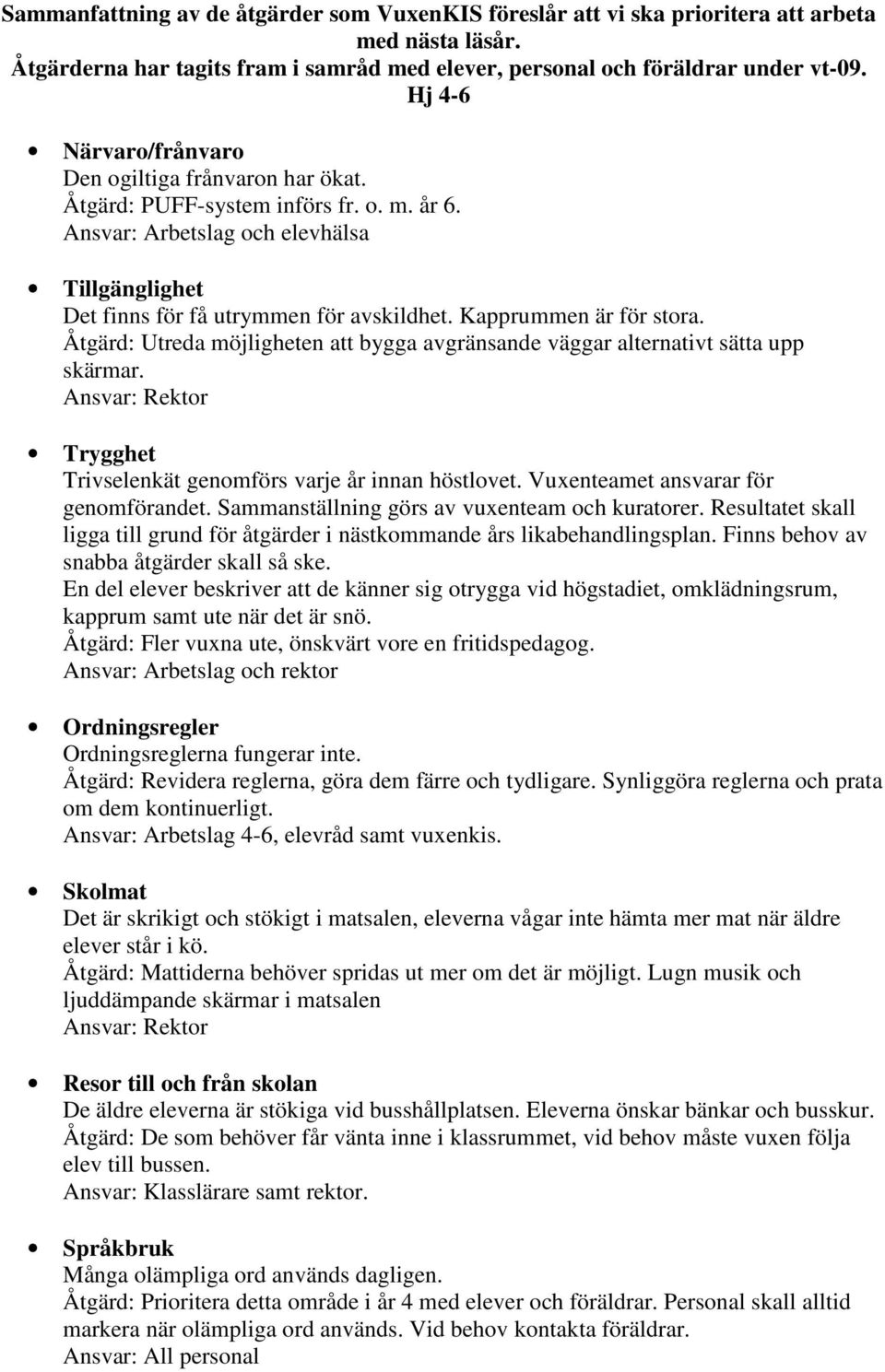 Kapprummen är för stora. Åtgärd: Utreda möjligheten att bygga avgränsande väggar alternativt sätta upp skärmar. Ansvar: Rektor Trygghet Trivselenkät genomförs varje år innan höstlovet.