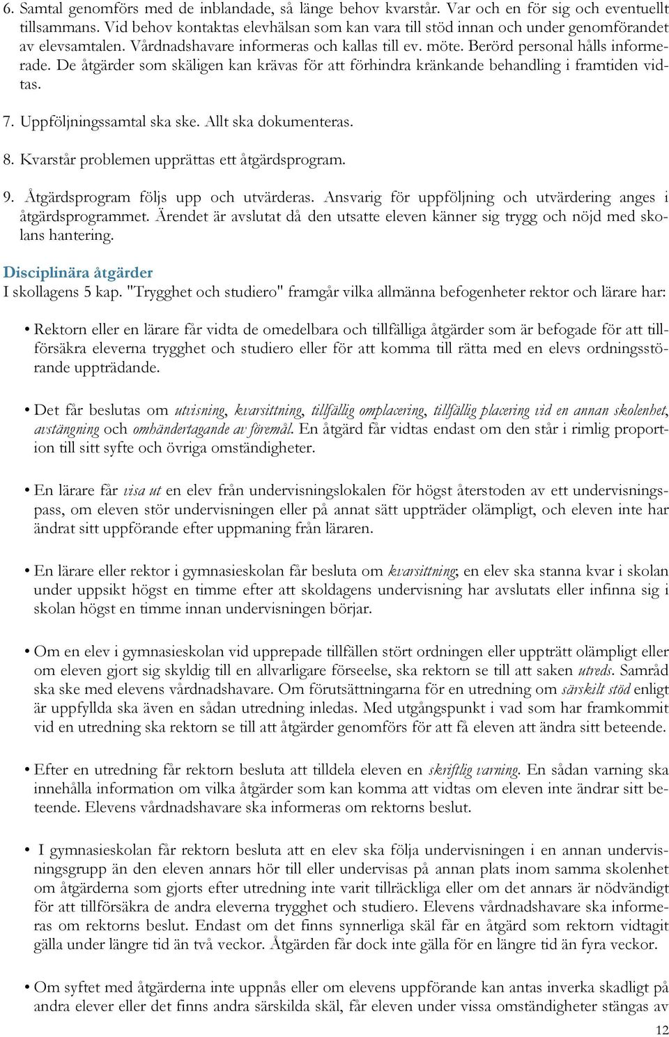 De åtgärder som skäligen kan krävas för att förhindra kränkande behandling i framtiden vidtas. 7. Uppföljningssamtal ska ske. Allt ska dokumenteras. 8. Kvarstår problemen upprättas ett åtgärdsprogram.