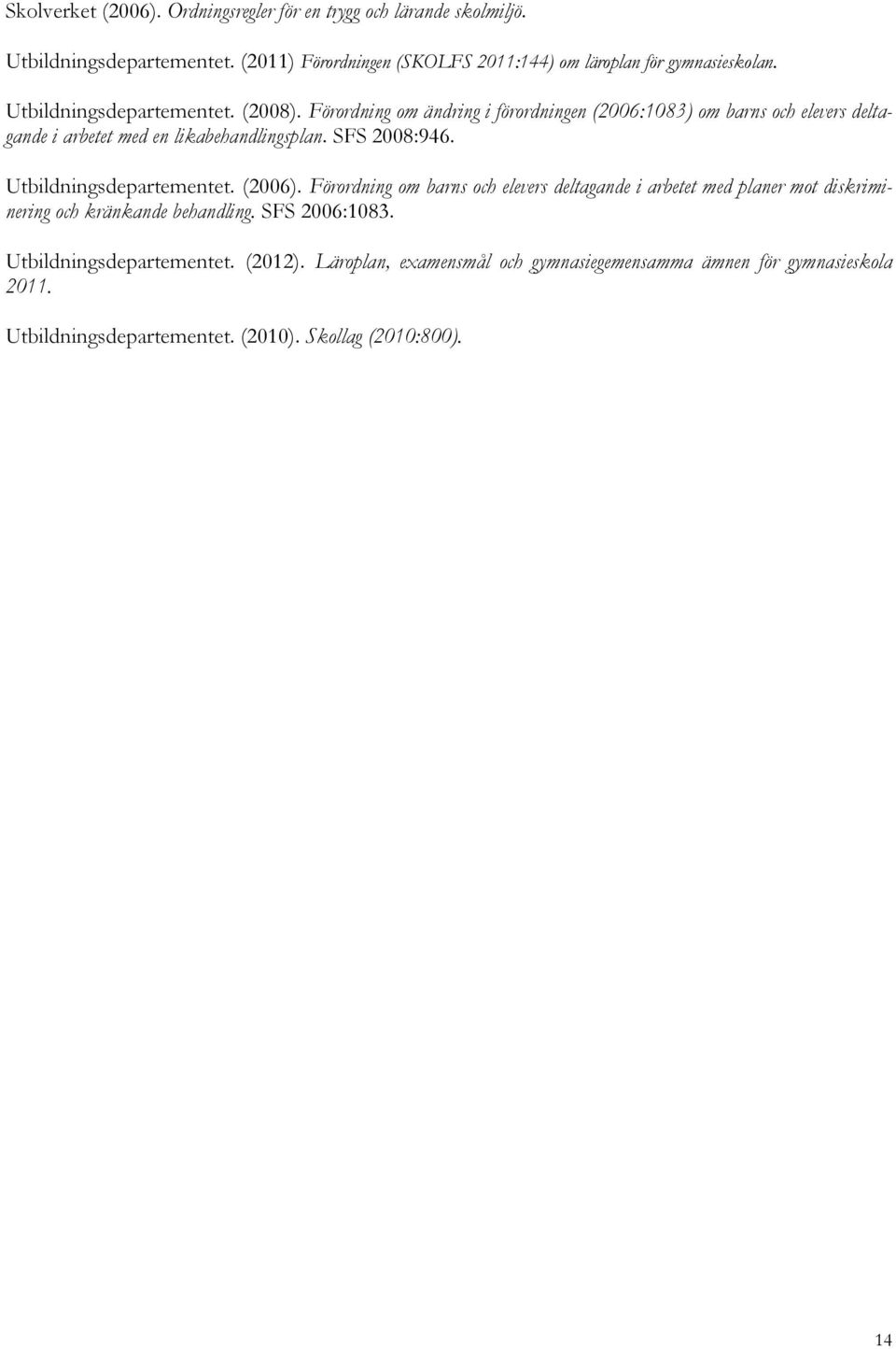 Förordning om ändring i förordningen (2006:1083) om barns och elevers deltagande i arbetet med en likabehandlingsplan. SFS 2008:946. Utbildningsdepartementet.