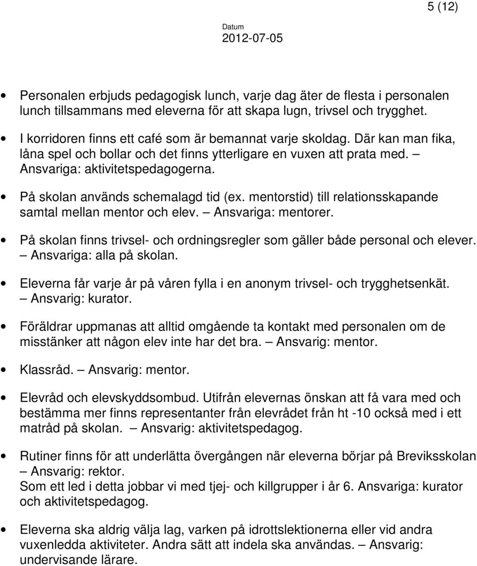 På skolan används schemalagd tid (ex. mentorstid) till relationsskapande samtal mellan mentor och elev. Ansvariga: mentorer.