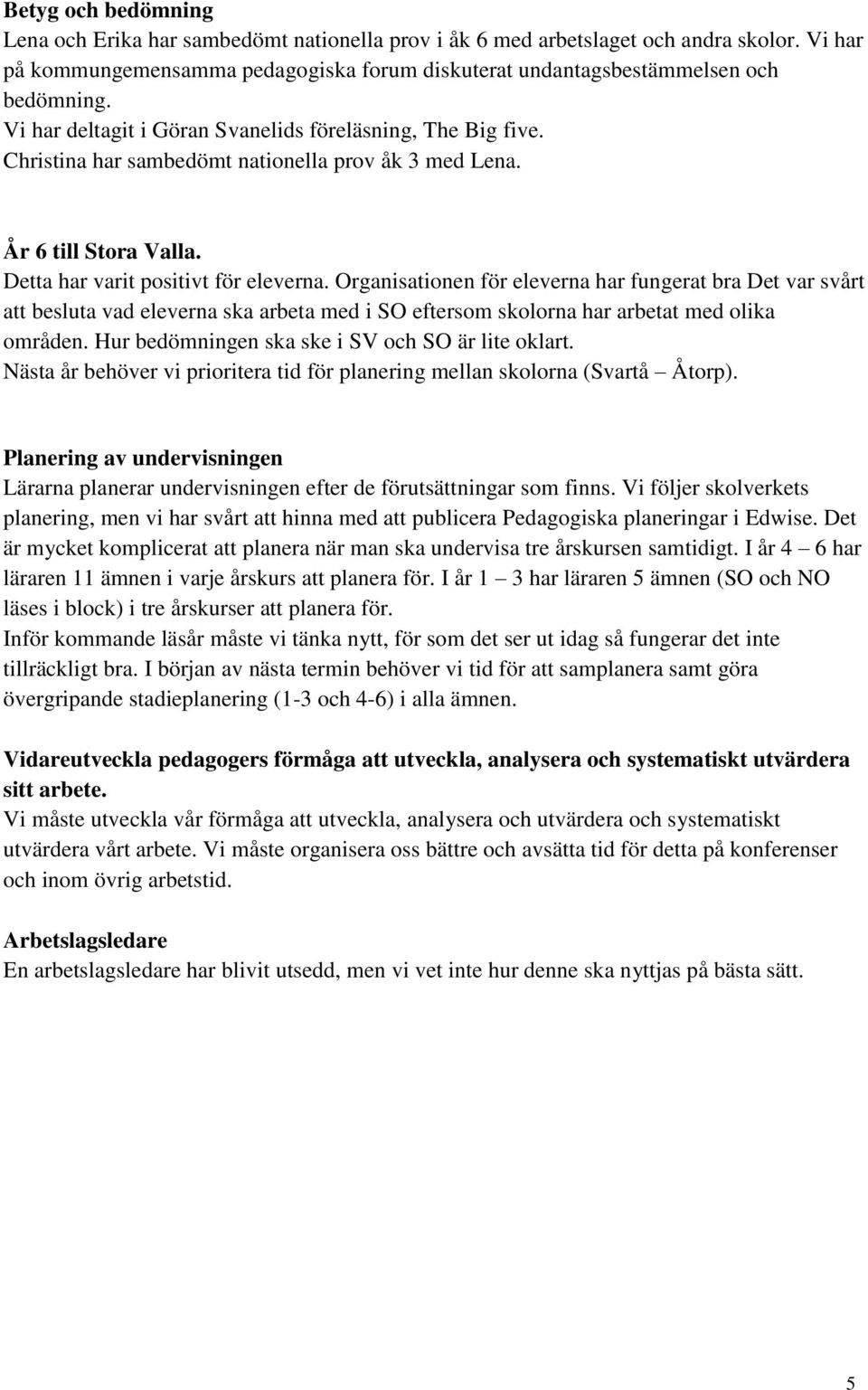 Organisationen för eleverna har fungerat bra Det var svårt att besluta vad eleverna ska arbeta med i SO eftersom skolorna har arbetat med olika områden.