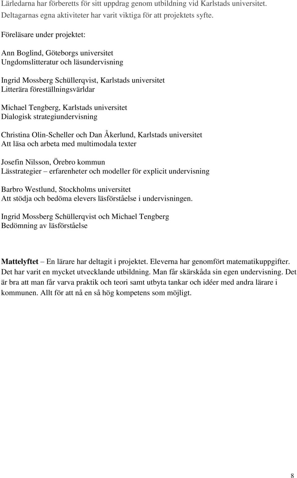 Tengberg, Karlstads universitet Dialogisk strategiundervisning Christina Olin-Scheller och Dan Åkerlund, Karlstads universitet Att läsa och arbeta med multimodala texter Josefin Nilsson, Örebro
