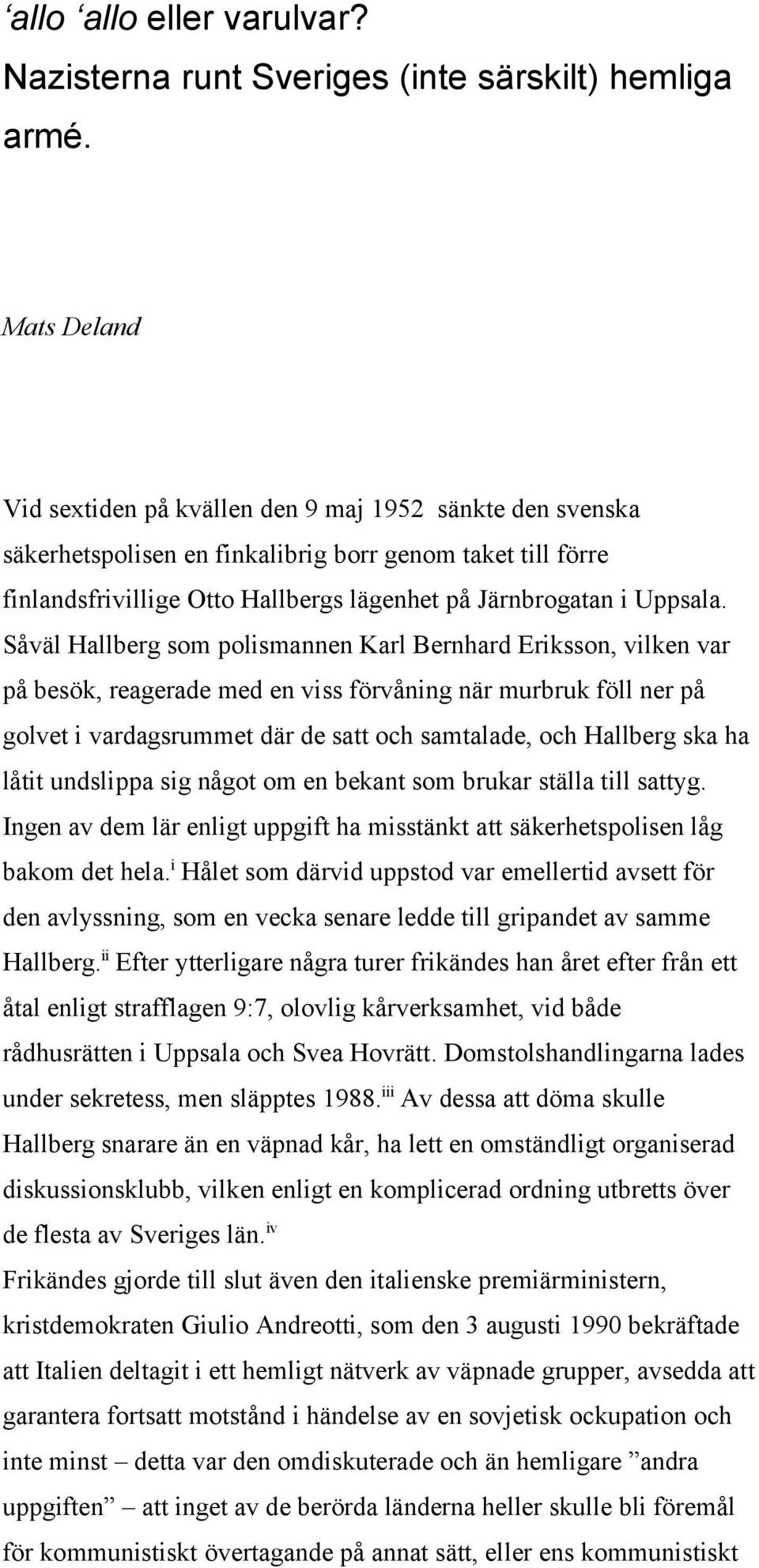 Såväl Hallberg som polismannen Karl Bernhard Eriksson, vilken var på besök, reagerade med en viss förvåning när murbruk föll ner på golvet i vardagsrummet där de satt och samtalade, och Hallberg ska
