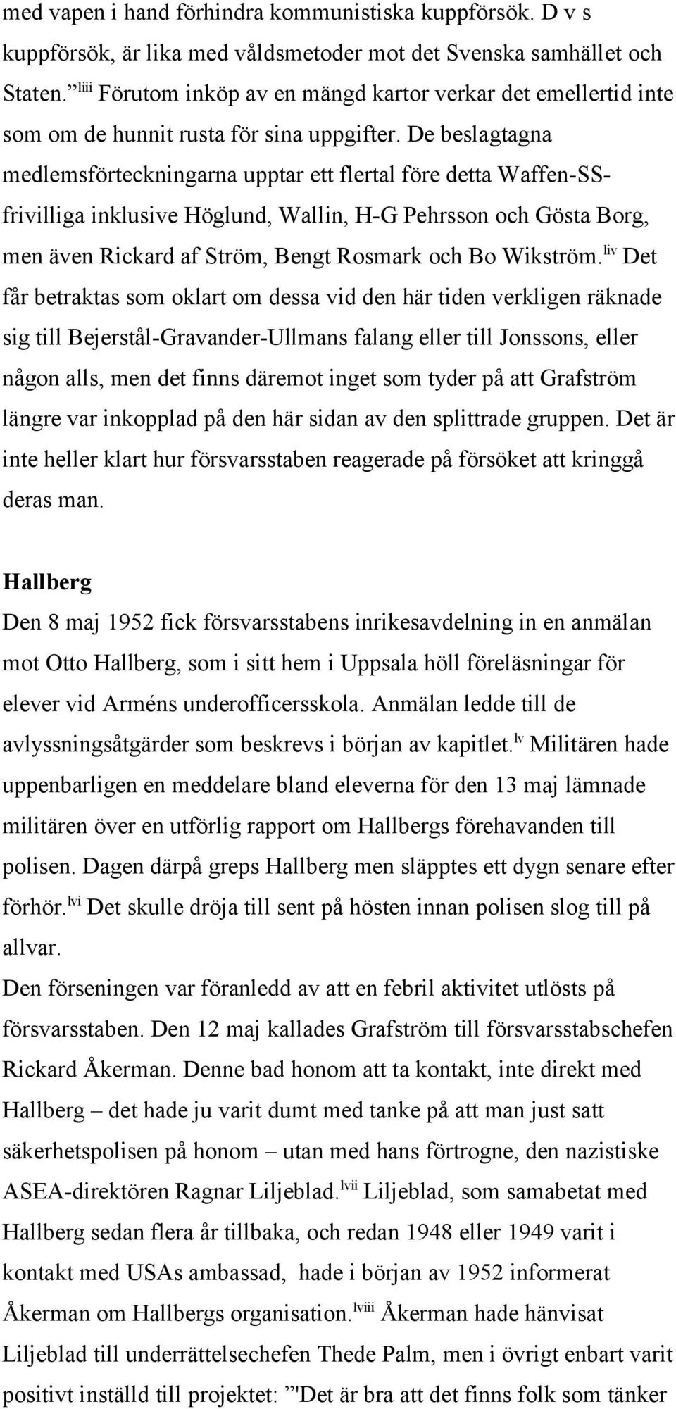 De beslagtagna medlemsförteckningarna upptar ett flertal före detta Waffen-SSfrivilliga inklusive Höglund, Wallin, H-G Pehrsson och Gösta Borg, men även Rickard af Ström, Bengt Rosmark och Bo