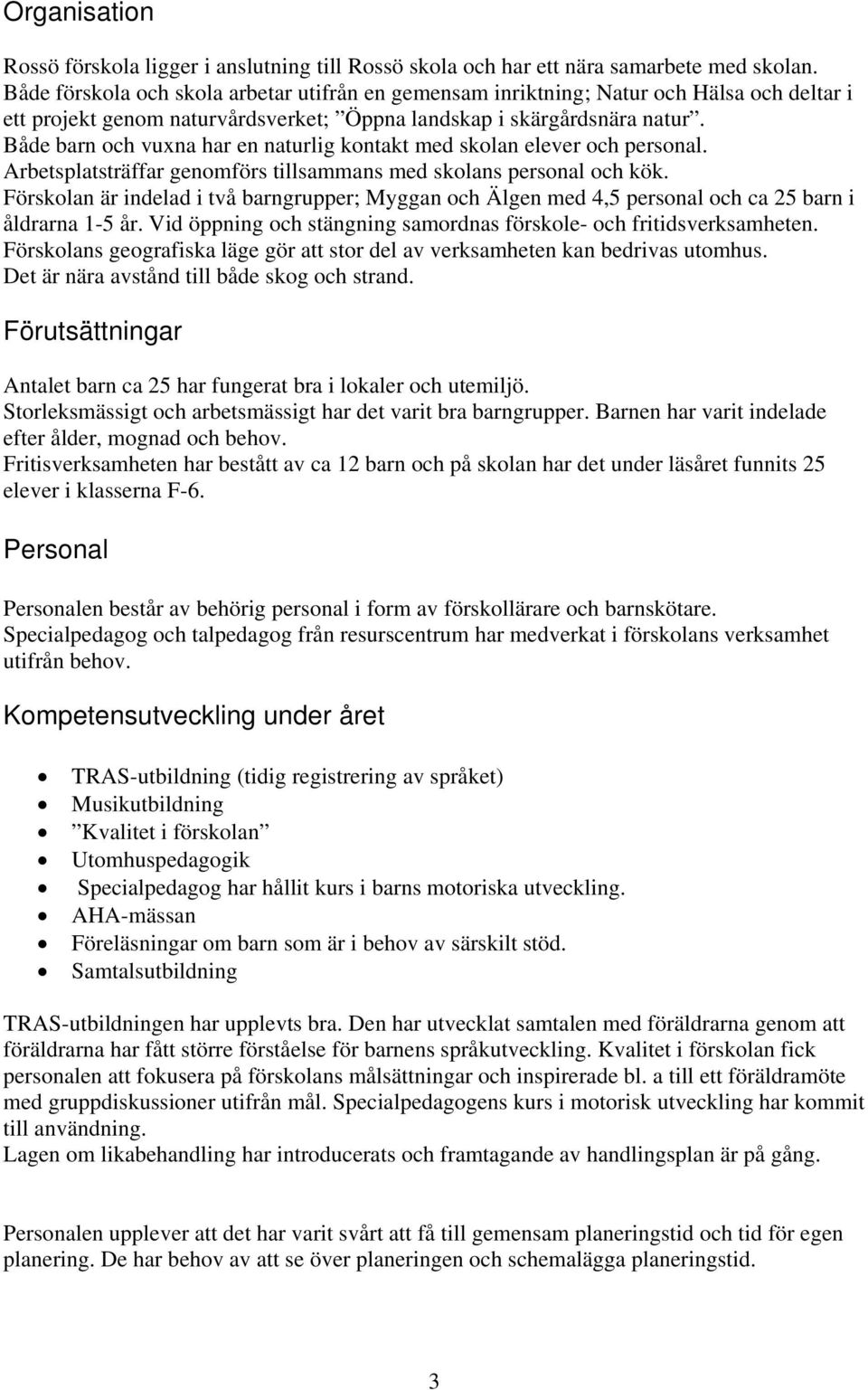 Både barn och vuxna har en naturlig kontakt med skolan elever och personal. Arbetsplatsträffar genomförs tillsammans med skolans personal och kök.