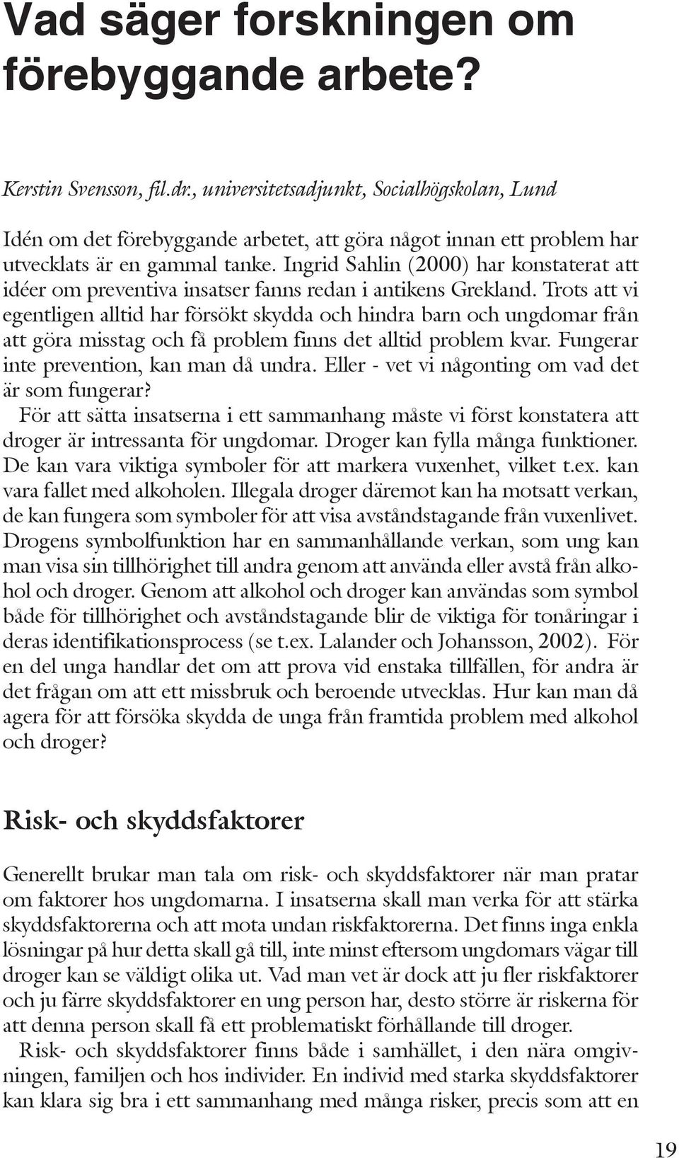 Ingrid Sahlin (2000) har konstaterat att idéer om preventiva insatser fanns redan i antikens Grekland.