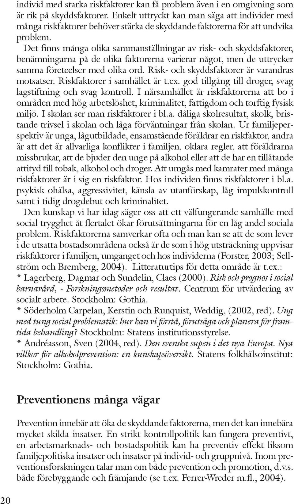 Det finns många olika sammanställningar av risk- och skyddsfaktorer, benämningarna på de olika faktorerna varierar något, men de uttrycker samma företeelser med olika ord.