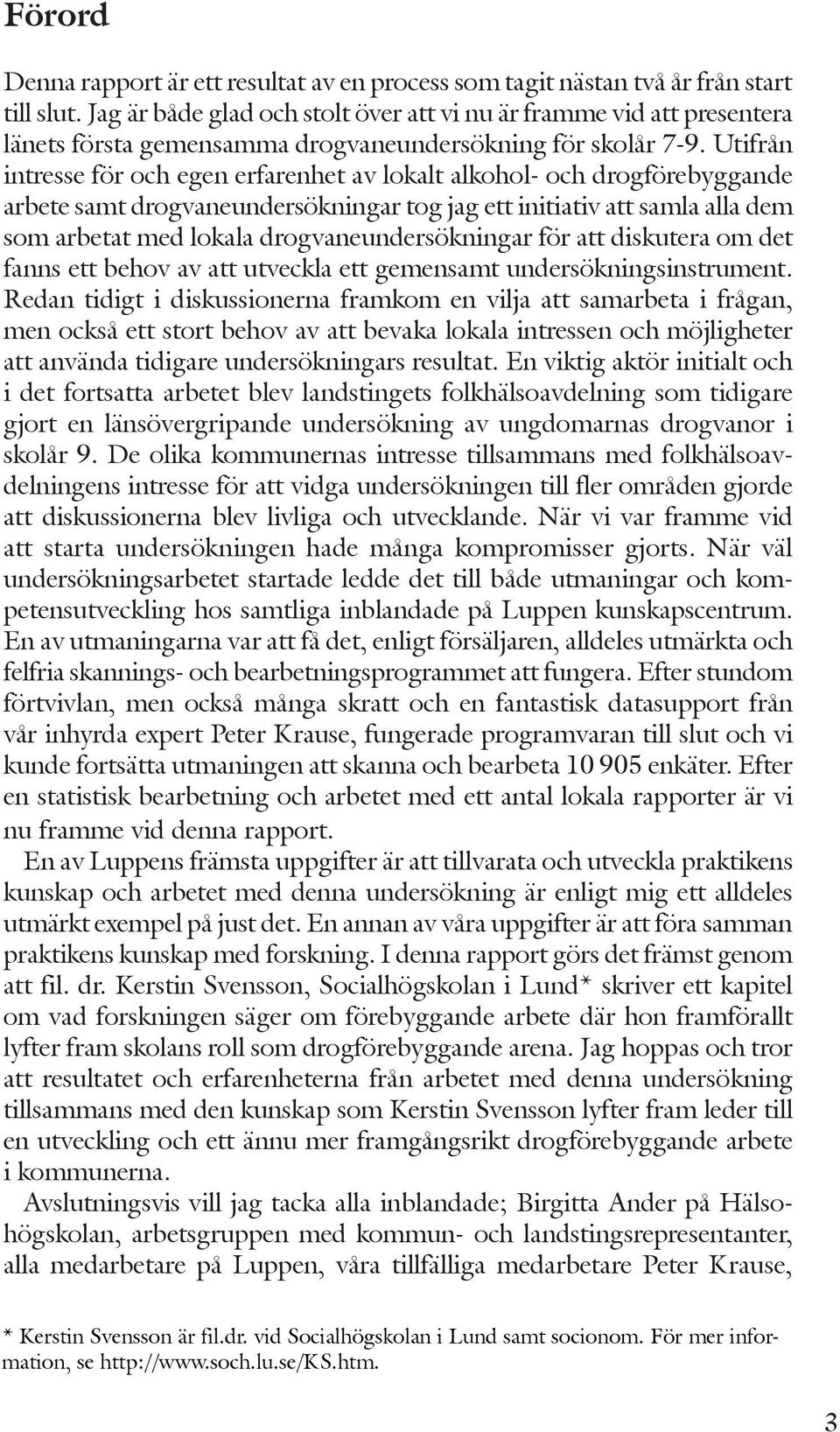 Utifrån intresse för och egen erfarenhet av lokalt alkohol- och drogförebyggande arbete samt drogvaneundersökningar tog jag ett initiativ att samla alla dem som arbetat med lokala