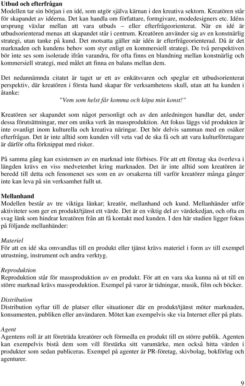 Kreatören använder sig av en konstnärlig strategi, utan tanke på kund. Det motsatta gäller när idén är efterfrågeorienterad.