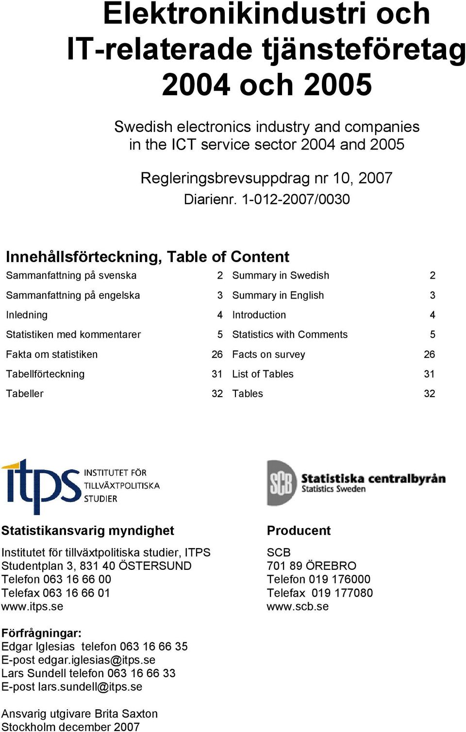 kommentarer 5 Statistics with Comments 5 Fakta om statistiken 26 Facts on survey 26 Tabellförteckning 31 List of Tables 31 Tabeller 32 Tables 32 Statistikansvarig myndighet Producent Institutet för