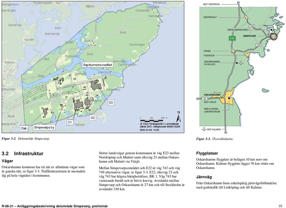 Större landsvägar genom kommunen är väg E22 mellan Norrköping och Malmö samt riksväg 23 mellan Oskarshamn och Malmö via Växjö.