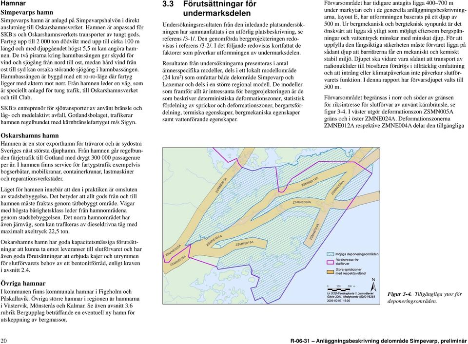 De två pirarna kring hamnbassängen ger skydd för vind och sjögång från nord till ost, medan hård vind från ost till syd kan orsaka störande sjögång i hamnbassängen.