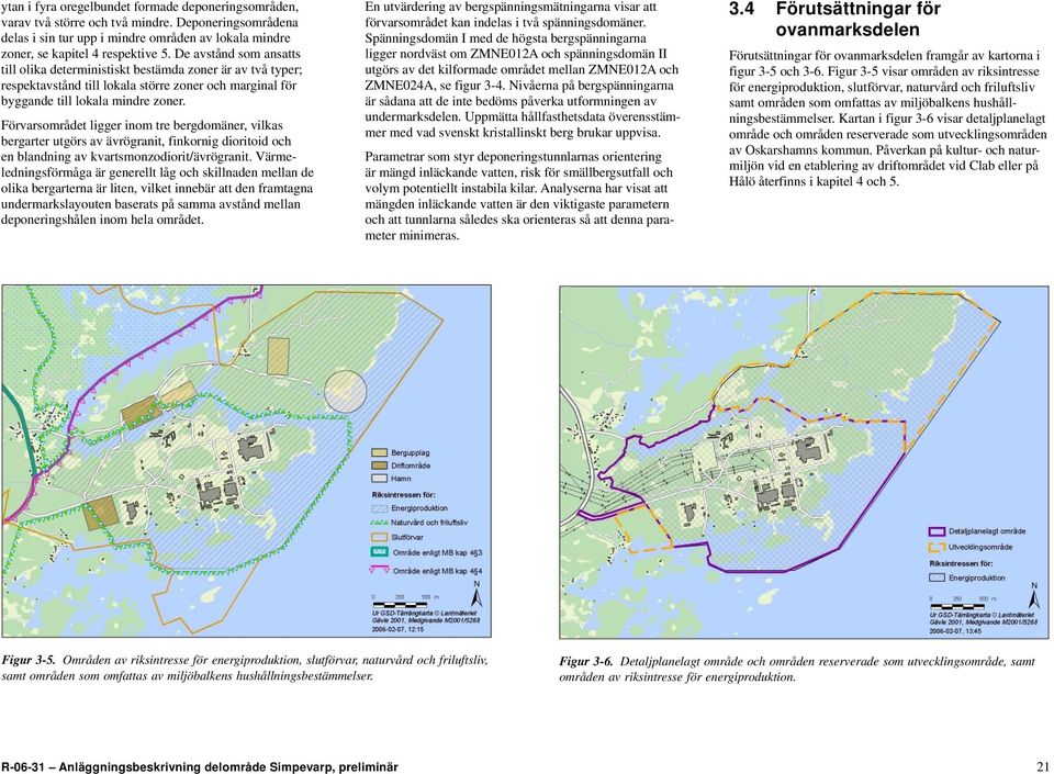 Förvarsområdet ligger inom tre bergdomäner, vilkas bergarter utgörs av ävrögranit, finkornig dioritoid och en blandning av kvartsmonzodiorit/ävrögranit.