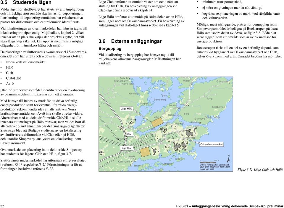 Vid lokaliseringen av ovanmarksdelen har hänsyn tagits till lokaliseringprincipen enligt Miljöbalken, kapitel 2, vilken innebär att en plats ska väljas där projektets syfte, det vill säga långsiktig