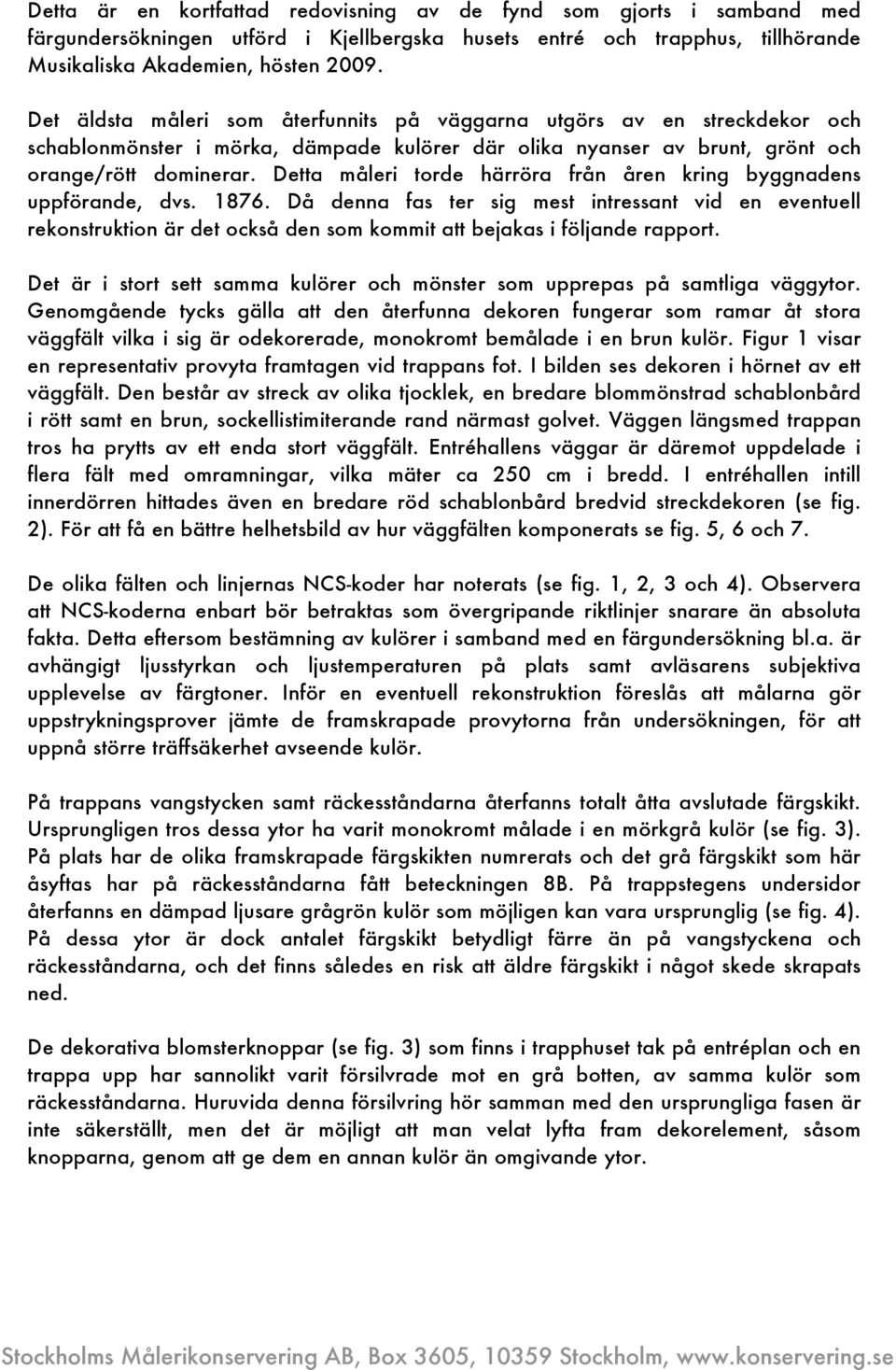 Detta måleri torde härröra från åren kring byggnadens uppförande, dvs. 1876.