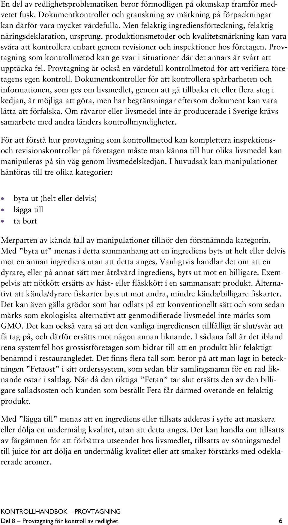 företagen. Provtagning som kontrollmetod kan ge svar i situationer där det annars är svårt att upptäcka fel. Provtagning är också en värdefull kontrollmetod för att verifiera företagens egen kontroll.