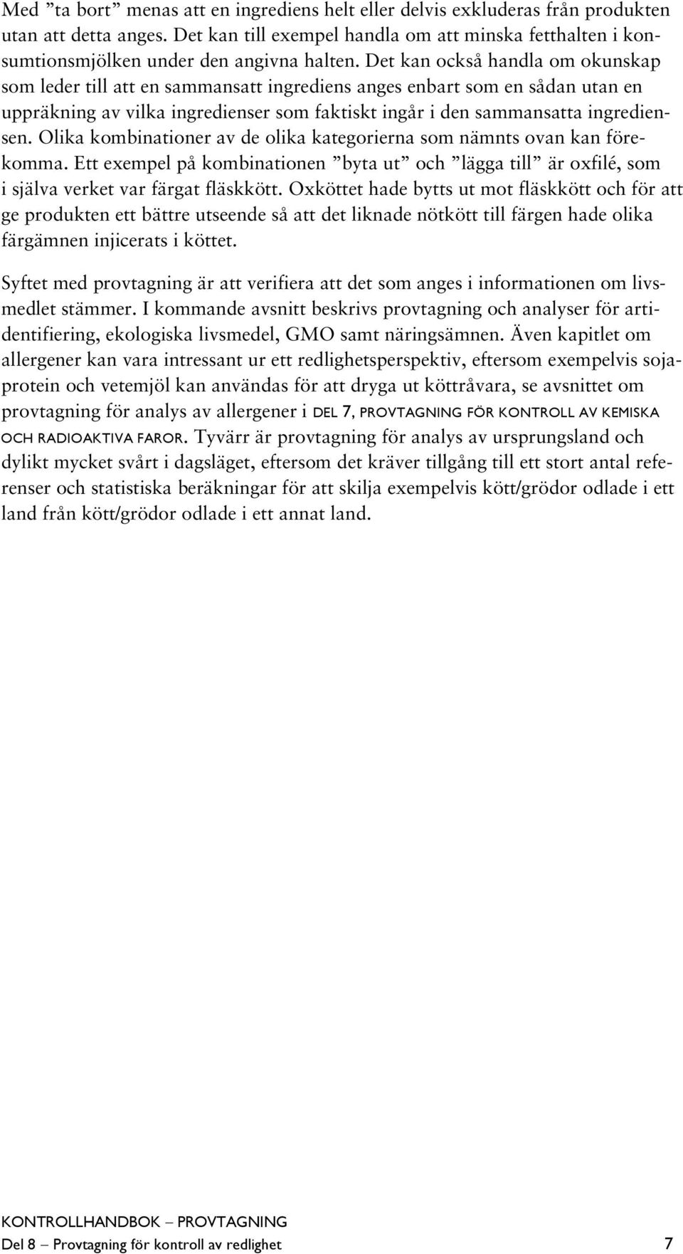 Det kan också handla om okunskap som leder till att en sammansatt ingrediens anges enbart som en sådan utan en uppräkning av vilka ingredienser som faktiskt ingår i den sammansatta ingrediensen.