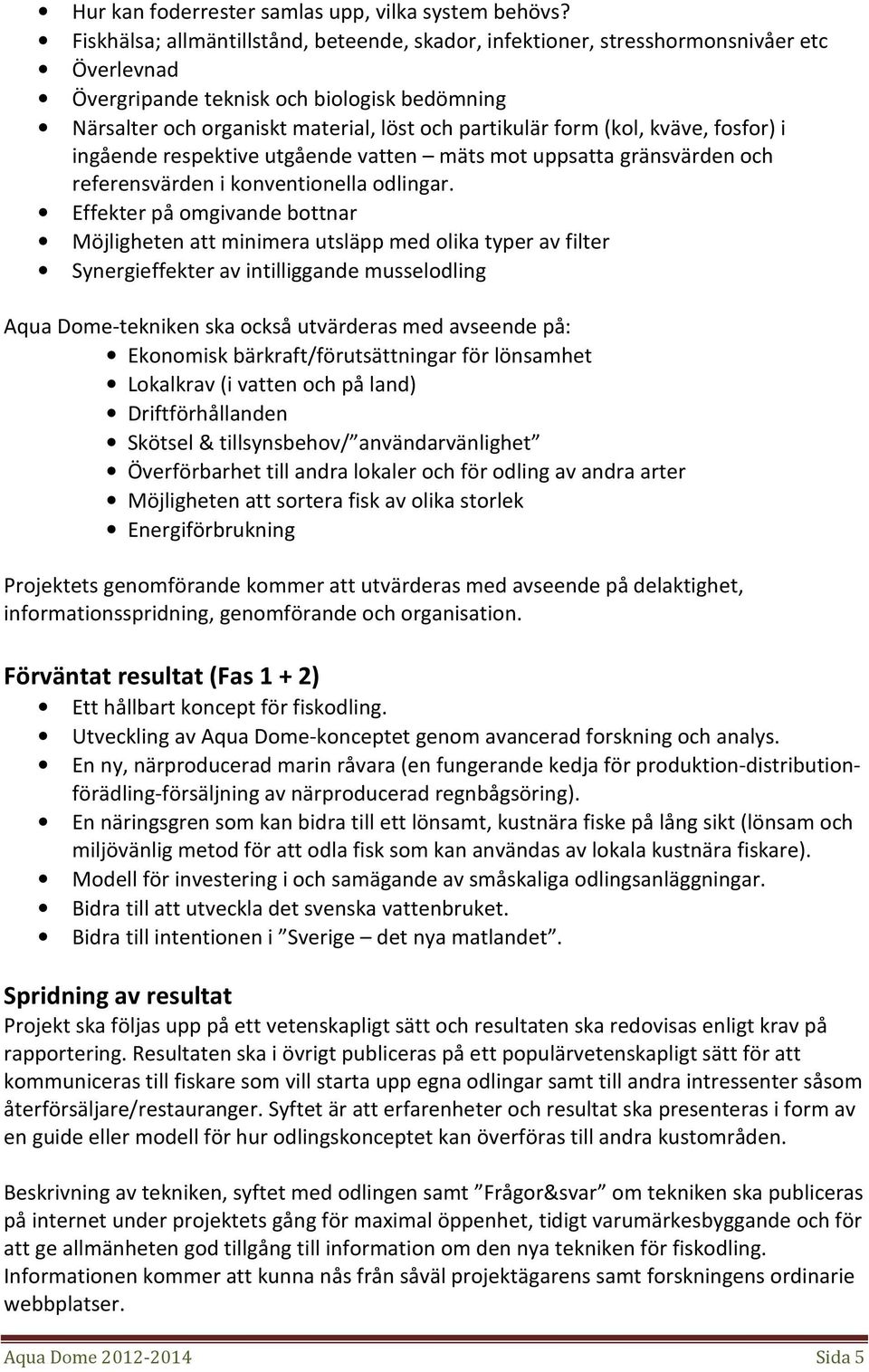 (kol, kväve, fosfor) i ingående respektive utgående vatten mäts mot uppsatta gränsvärden och referensvärden i konventionella odlingar.