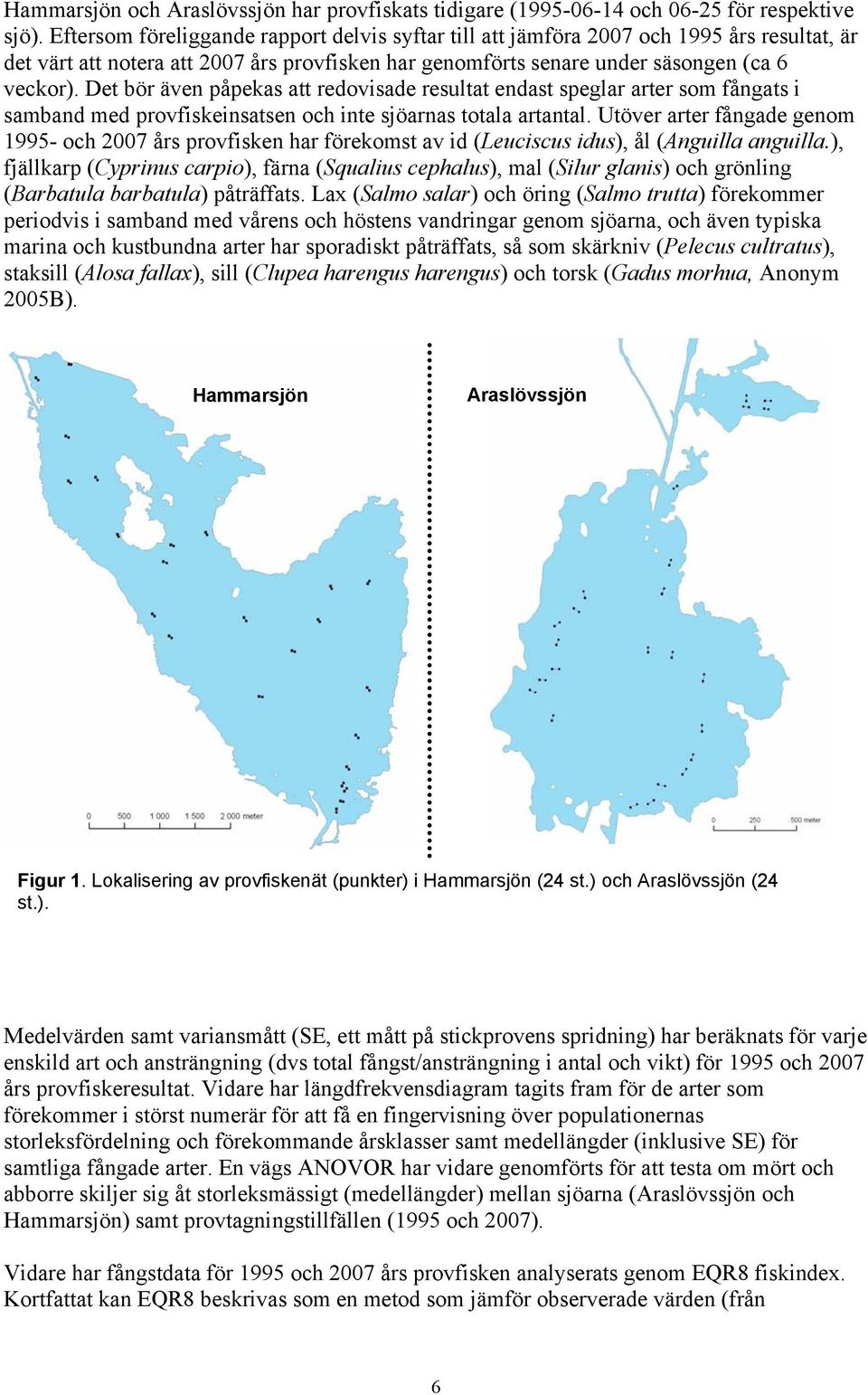 Det bör även påpekas att redovisade resultat endast speglar arter som fångats i samband med provfiskeinsatsen och inte sjöarnas totala artantal.