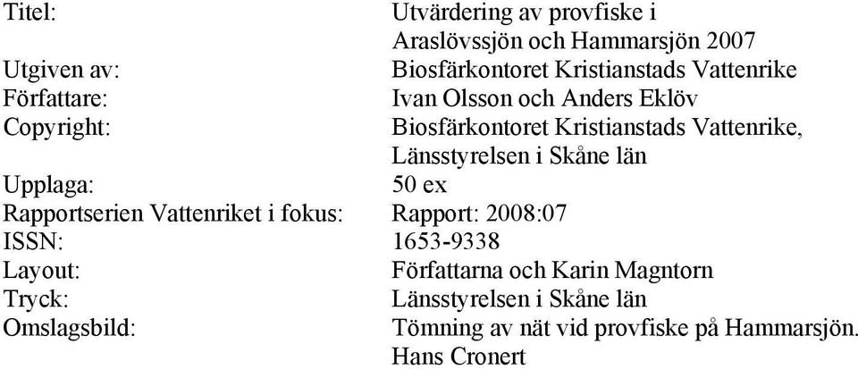 Skåne län Upplaga: 5 ex Rapportserien Vattenriket i fokus: Rapport: 28:7 ISSN: 1653-9338 Layout: Författarna