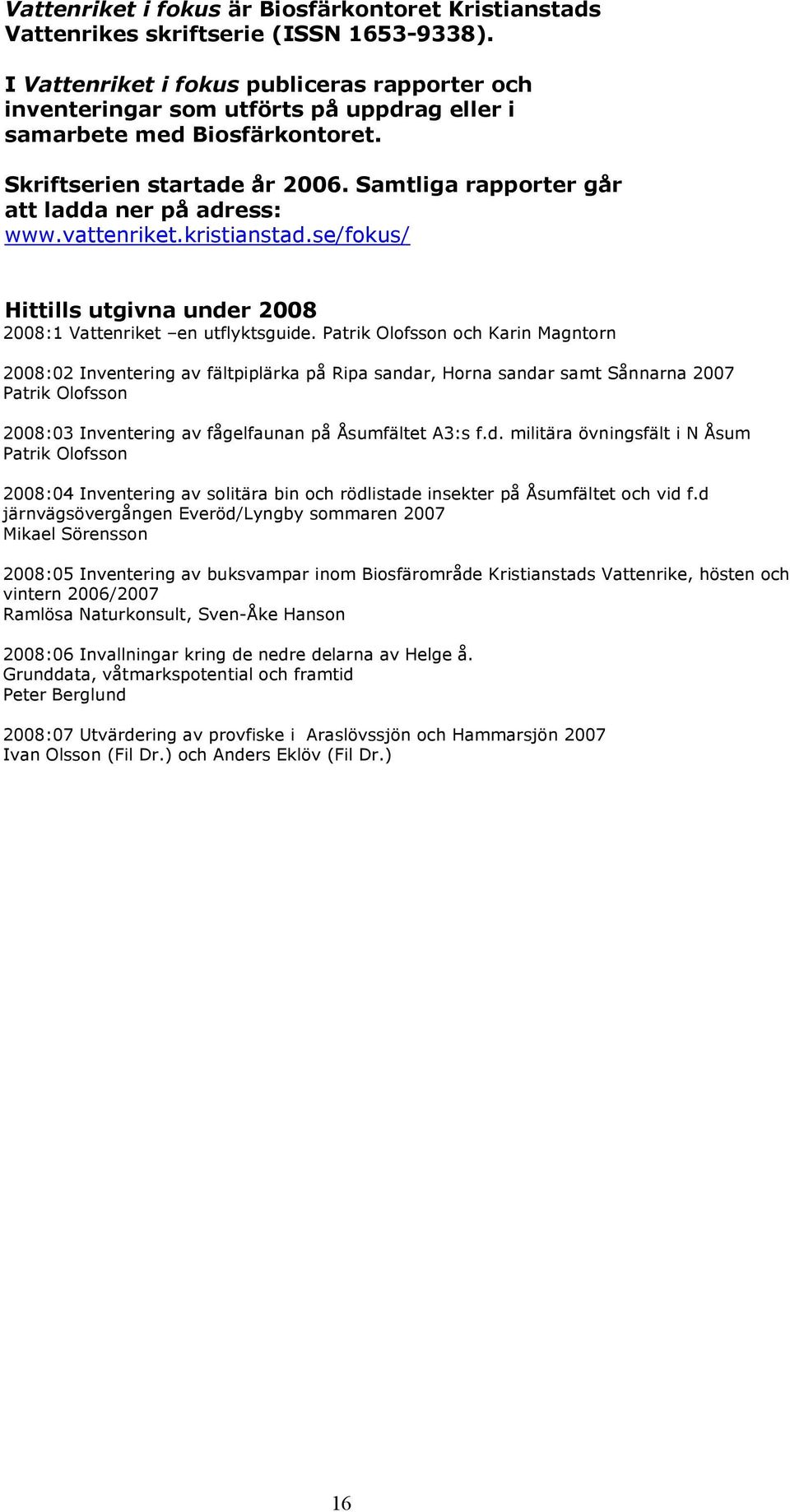 Samtliga rapporter går att ladda ner på adress: www.vattenriket.kristianstad.se/fokus/ Hittills utgivna under 28 28:1 Vattenriket en utflyktsguide.