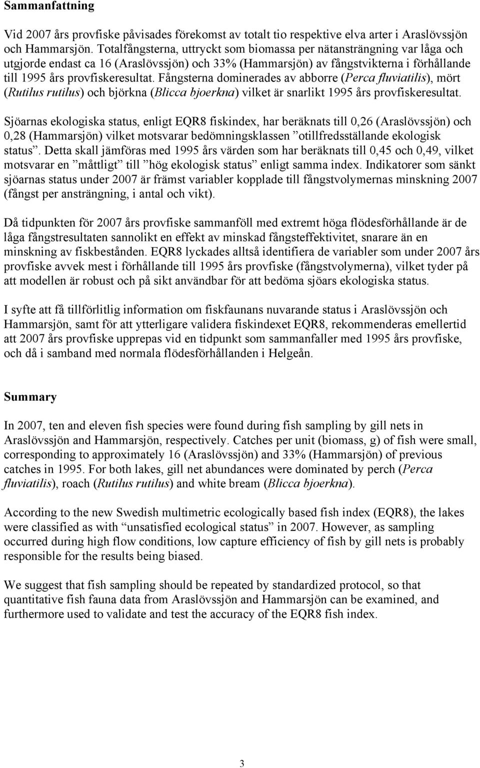 Fångsterna dominerades av abborre (Perca fluviatilis), mört (Rutilus rutilus) och björkna (Blicca bjoerkna) vilket är snarlikt 1995 års provfiskeresultat.