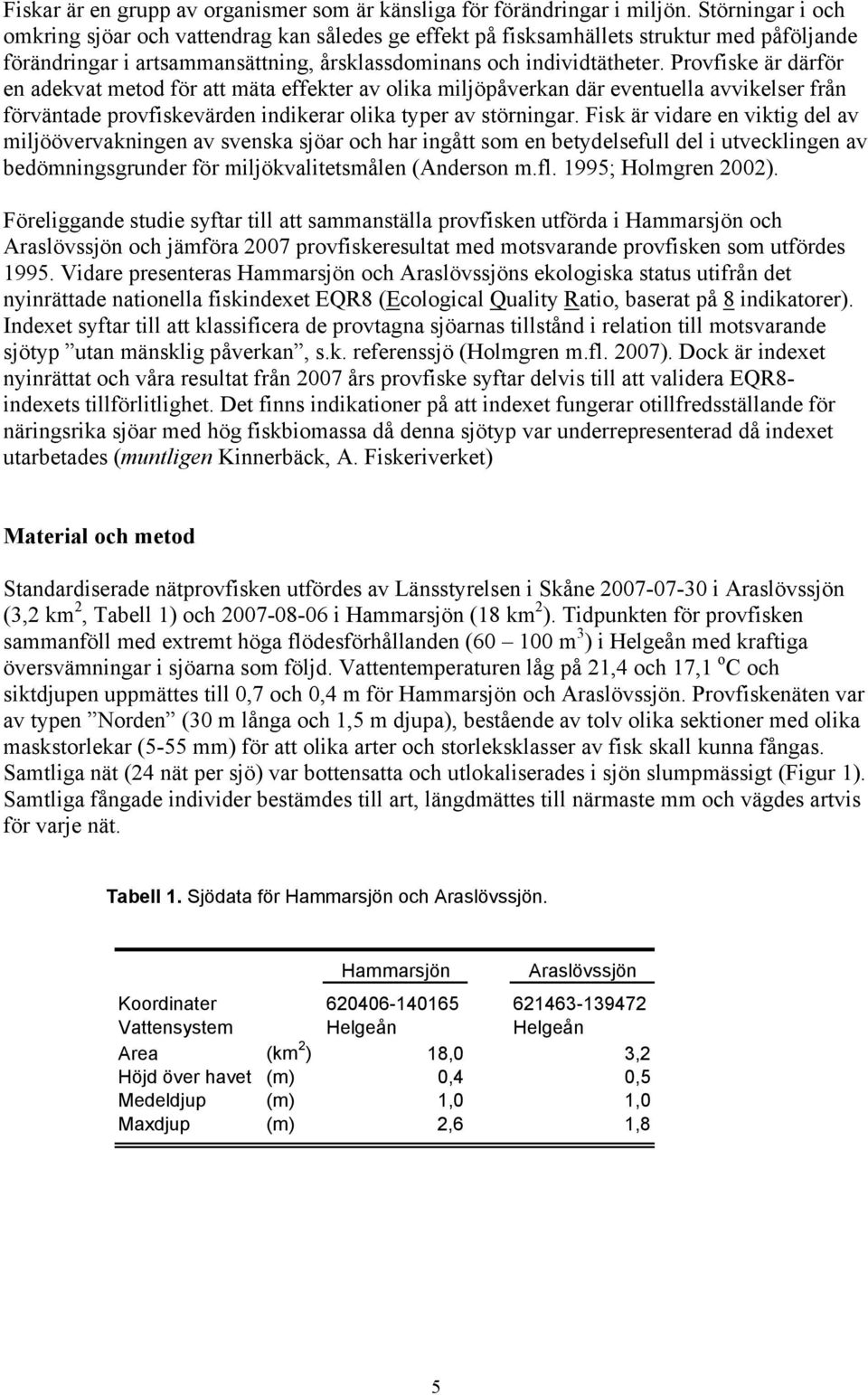 Provfiske är därför en adekvat metod för att mäta effekter av olika miljöpåverkan där eventuella avvikelser från förväntade provfiskevärden indikerar olika typer av störningar.