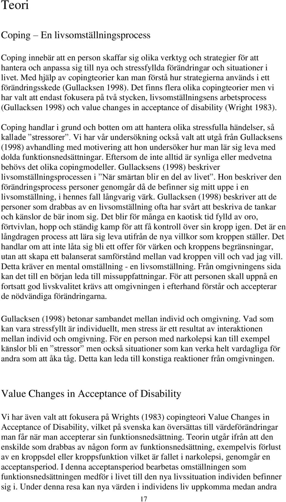 Det finns flera olika copingteorier men vi har valt att endast fokusera på två stycken, livsomställningsens arbetsprocess (Gullacksen 1998) och value changes in acceptance of disability (Wright 1983).