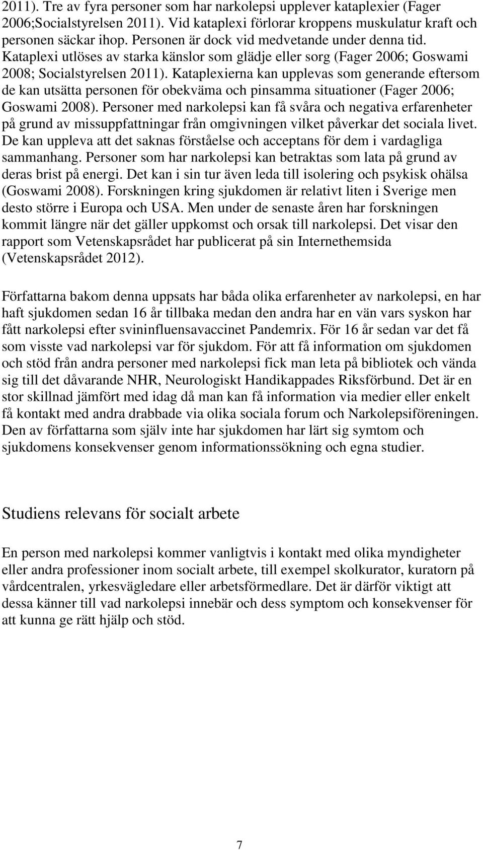 Kataplexierna kan upplevas som generande eftersom de kan utsätta personen för obekväma och pinsamma situationer (Fager 2006; Goswami 2008).