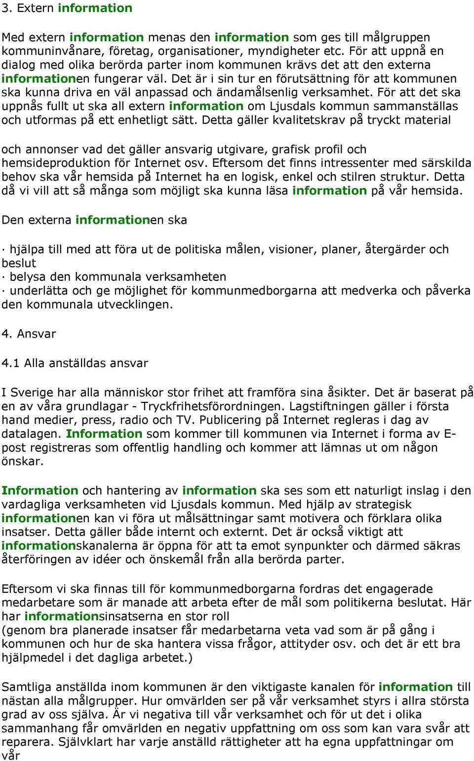 Det är i sin tur en förutsättning för att kommunen ska kunna driva en väl anpassad och ändamålsenlig verksamhet.