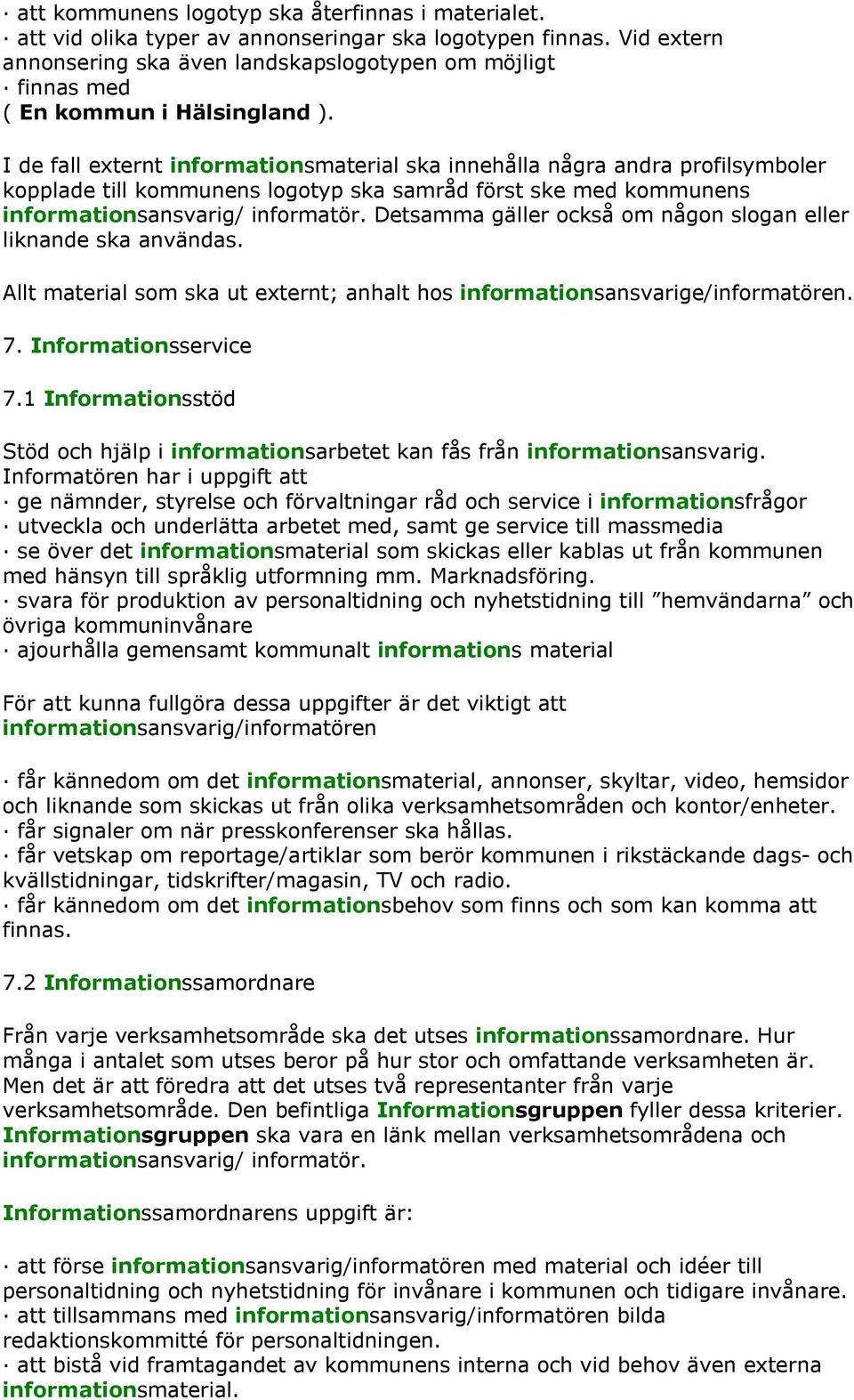 I de fall externt informationsmaterial ska innehålla några andra profilsymboler kopplade till kommunens logotyp ska samråd först ske med kommunens informationsansvarig/ informatör.