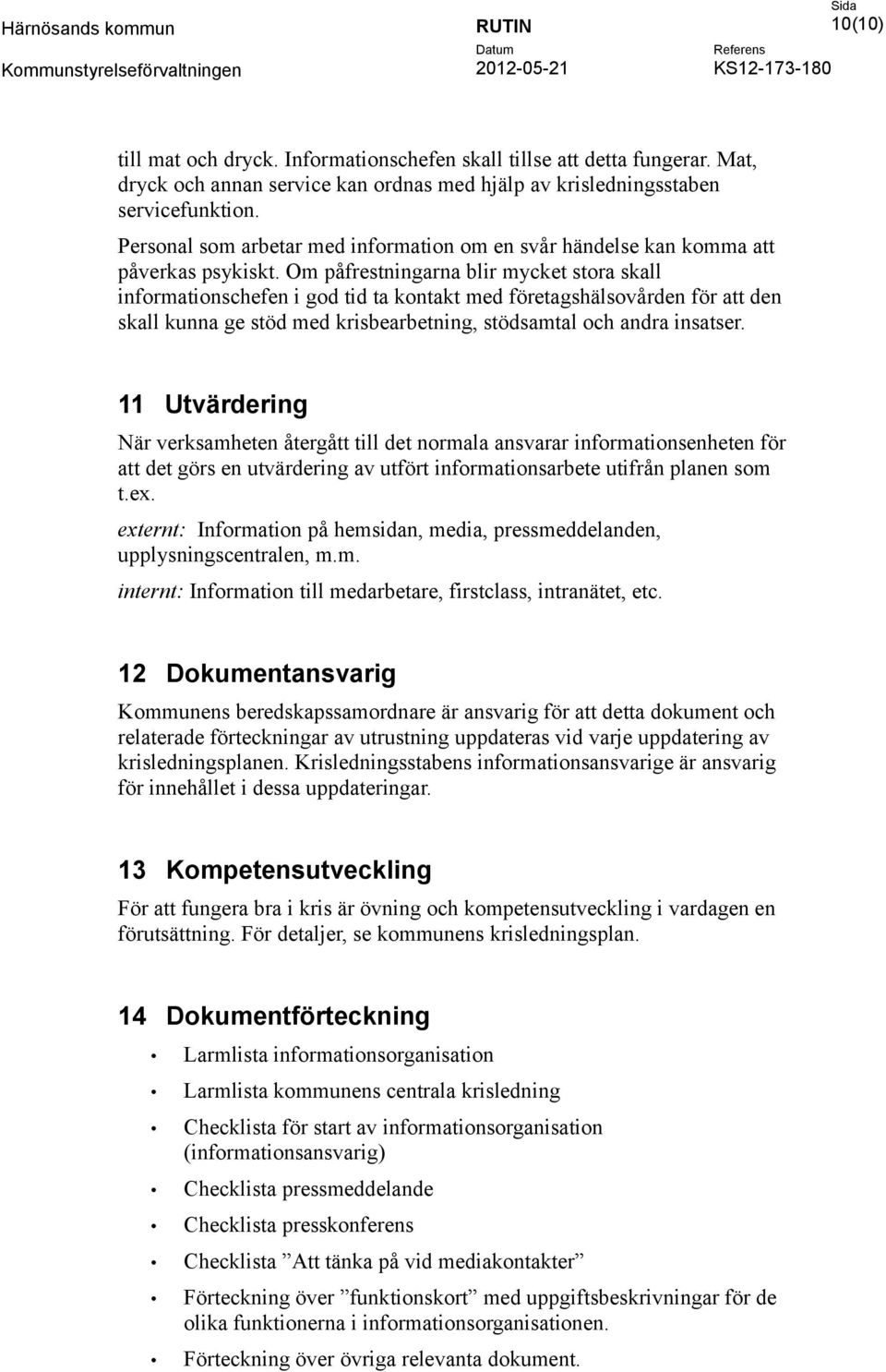 Om påfrestningarna blir mycket stora skall informationschefen i god tid ta kontakt med företagshälsovården för att den skall kunna ge stöd med krisbearbetning, stödsamtal och andra insatser.