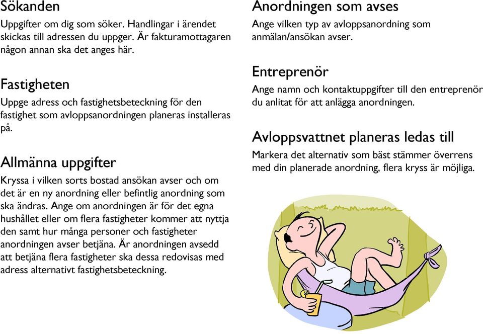 Allmänna uppgifter Kryssa i vilken sorts bostad ansökan avser och om det är en ny anordning eller befintlig anordning som ska ändras.