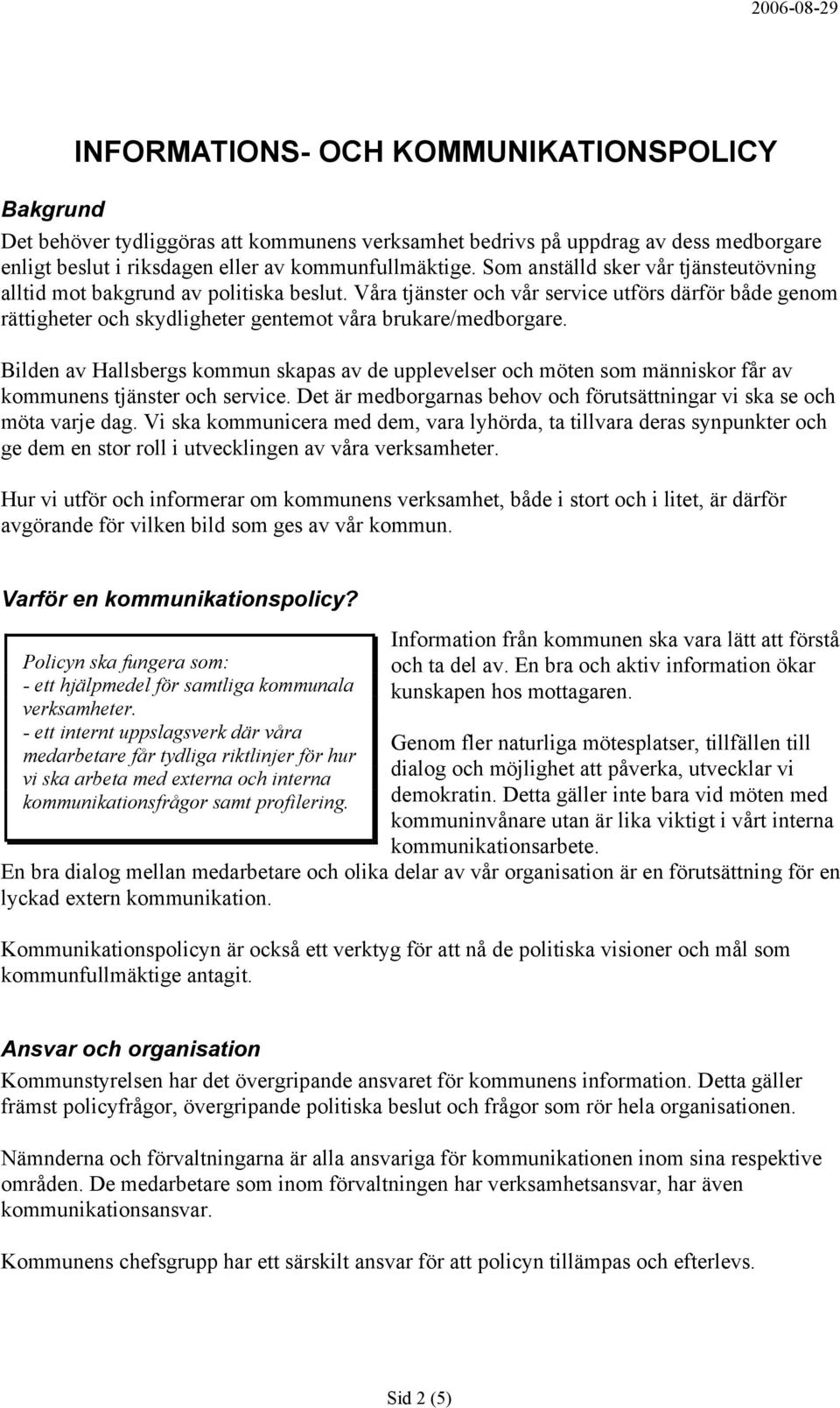 Bilden av Hallsbergs kommun skapas av de upplevelser och möten som människor får av kommunens tjänster och service. Det är medborgarnas behov och förutsättningar vi ska se och möta varje dag.