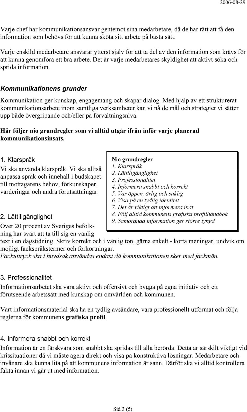 Det är varje medarbetares skyldighet att aktivt söka och sprida information. Kommunikationens grunder Kommunikation ger kunskap, engagemang och skapar dialog.