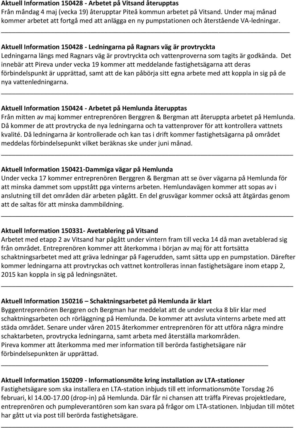 Aktuell Information 150428 - Ledningarna på Ragnars väg är provtryckta Ledningarna längs med Ragnars väg är provtryckta och vattenproverna som tagits är godkända.