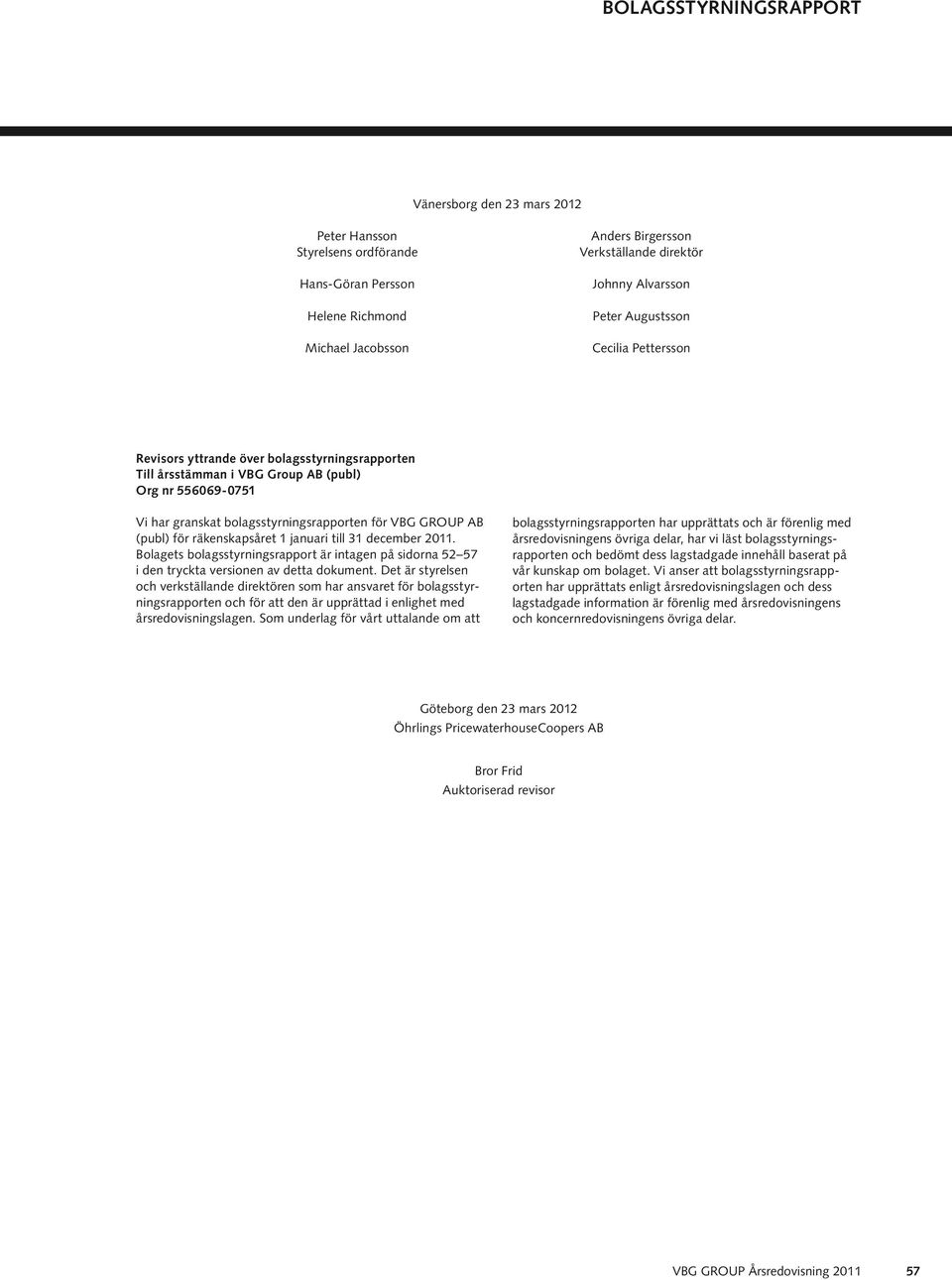 1 januari till 31 december 2011. Bolagets bolagsstyrningsrapport är intagen på sidorna 52 57 i den tryckta versionen av detta dokument.