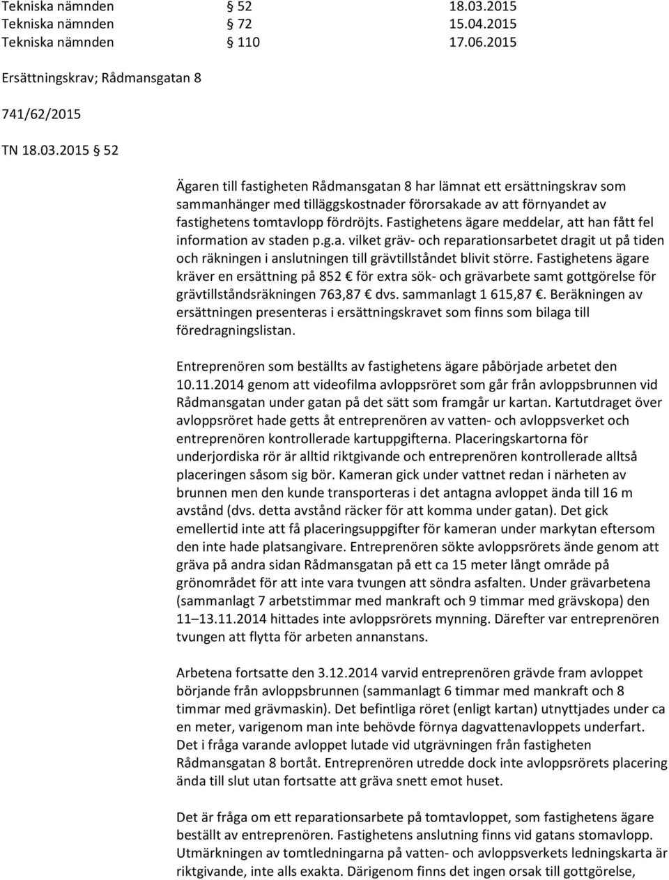 2015 52 Ägaren till fastigheten Rådmansgatan 8 har lämnat ett ersättningskrav som sammanhänger med tilläggskostnader förorsakade av att förnyandet av fastighetens tomtavlopp fördröjts.