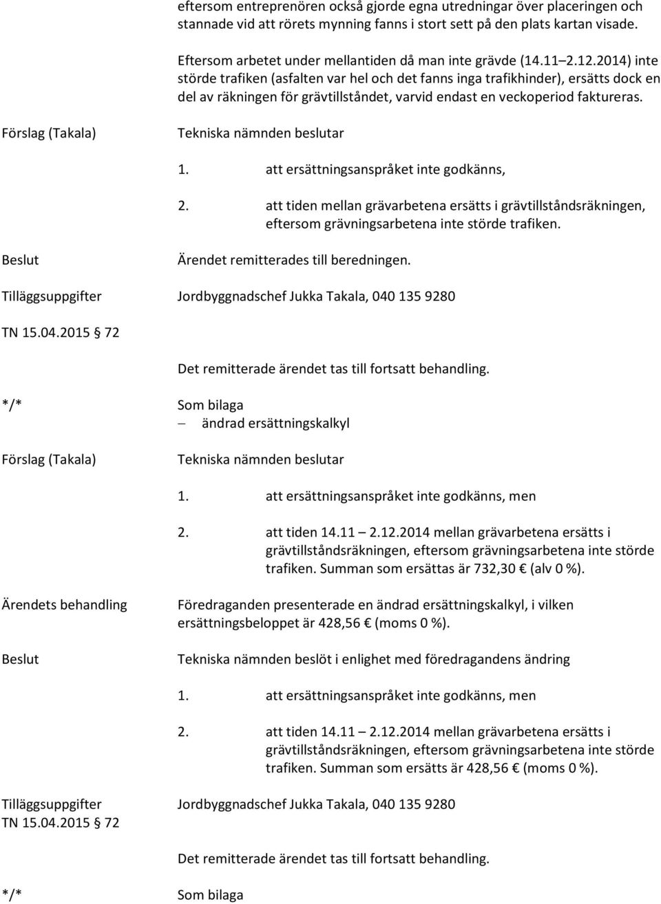 2014) inte störde trafiken (asfalten var hel och det fanns inga trafikhinder), ersätts dock en del av räkningen för grävtillståndet, varvid endast en veckoperiod faktureras. 1.