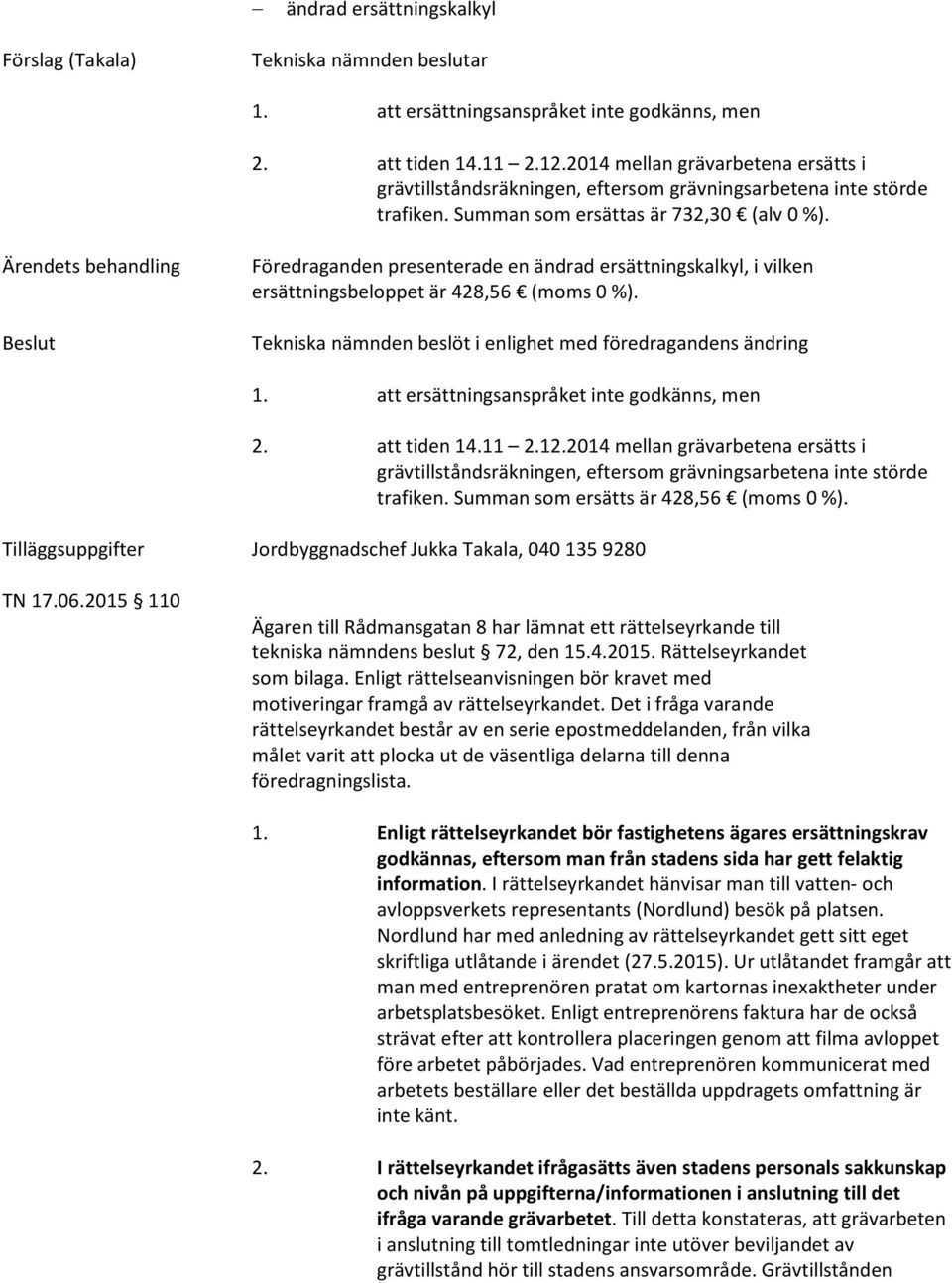 Summan som ersätts är 428,56 (moms 0 %). TN 17.06.2015 110 Ägaren till Rådmansgatan 8 har lämnat ett rättelseyrkande till tekniska nämndens beslut 72, den 15.4.2015. Rättelseyrkandet som bilaga.