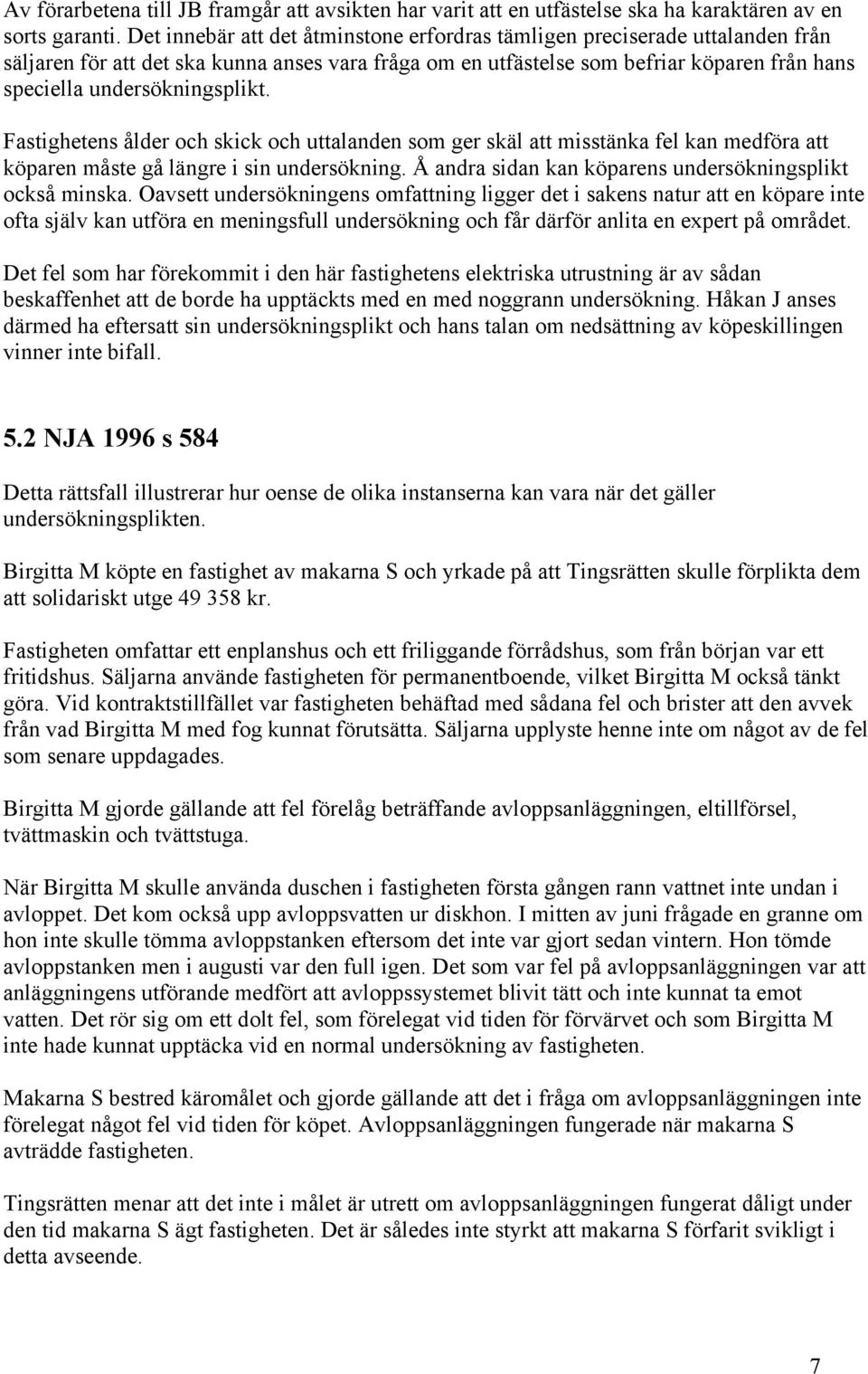 undersökningsplikt. Fastighetens ålder och skick och uttalanden som ger skäl att misstänka fel kan medföra att köparen måste gå längre i sin undersökning.