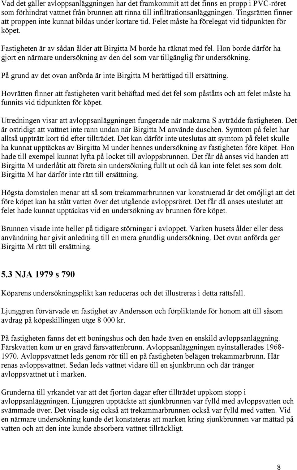 Hon borde därför ha gjort en närmare undersökning av den del som var tillgänglig för undersökning. På grund av det ovan anförda är inte Birgitta M berättigad till ersättning.