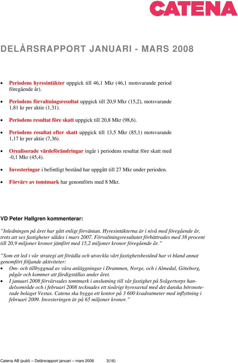 Periodens resultat efter skatt uppgick till 13,5 Mkr (85,1) motsvarande 1,17 kr per aktie (7,36). Orealiserade värdeförändringar ingår i periodens resultat före skatt med -0,1 Mkr (45,4).