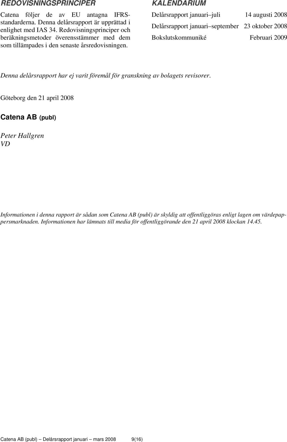 KALENDARIUM Delårsrapport januari juli 14 augusti 2008 Delårsrapport januari september 23 oktober 2008 Bokslutskommuniké Februari 2009 Denna delårsrapport har ej varit föremål för granskning av