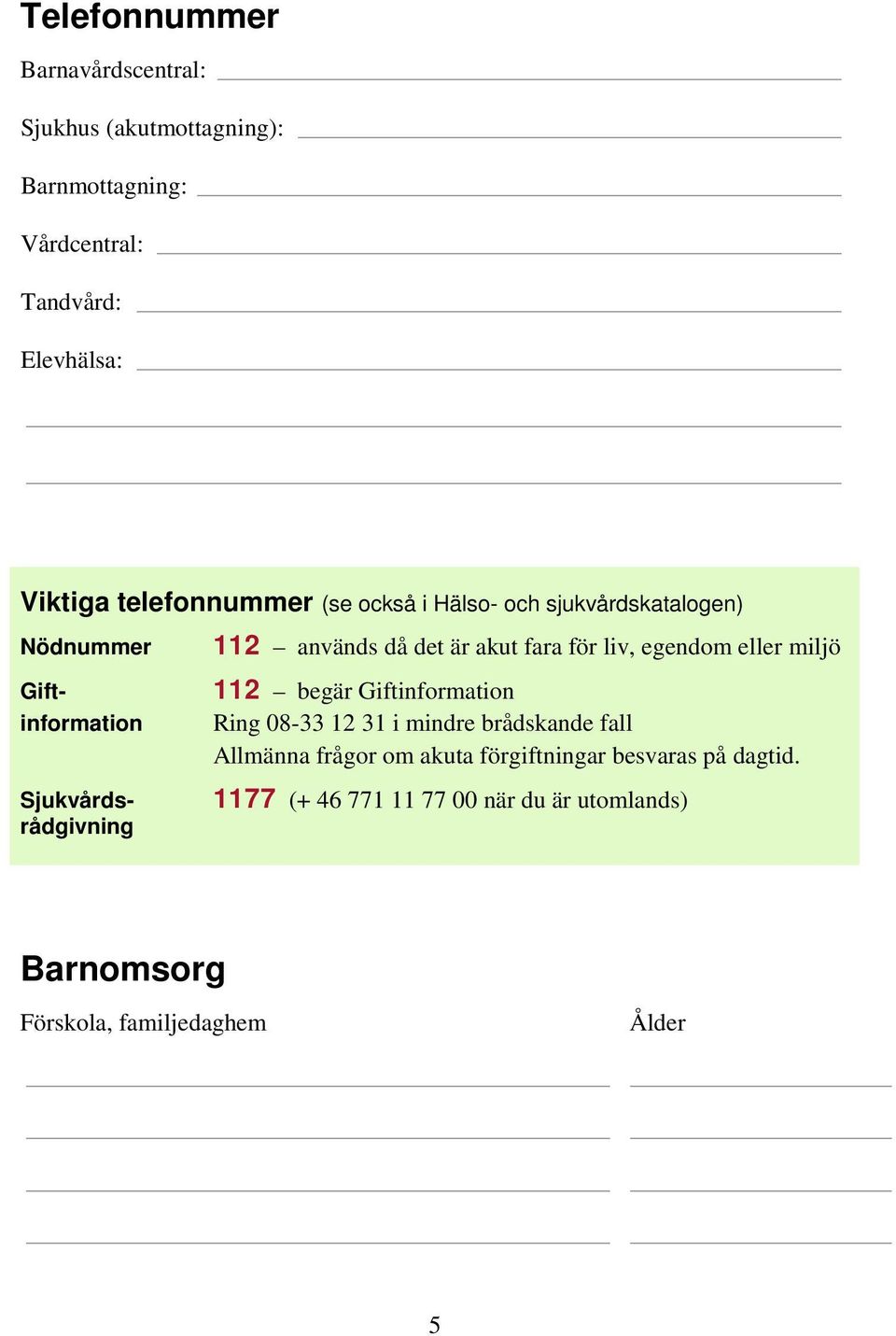 är akut fara för liv, egendom eller miljö 112 begär Giftinformation Ring 08-33 12 31 i mindre brådskande fall Allmänna